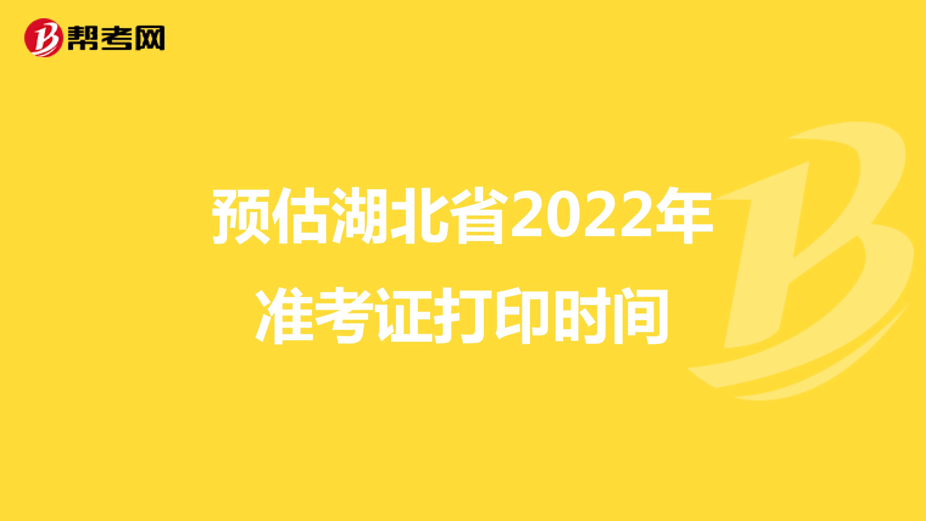 预估湖北省2022年准考证打印时间