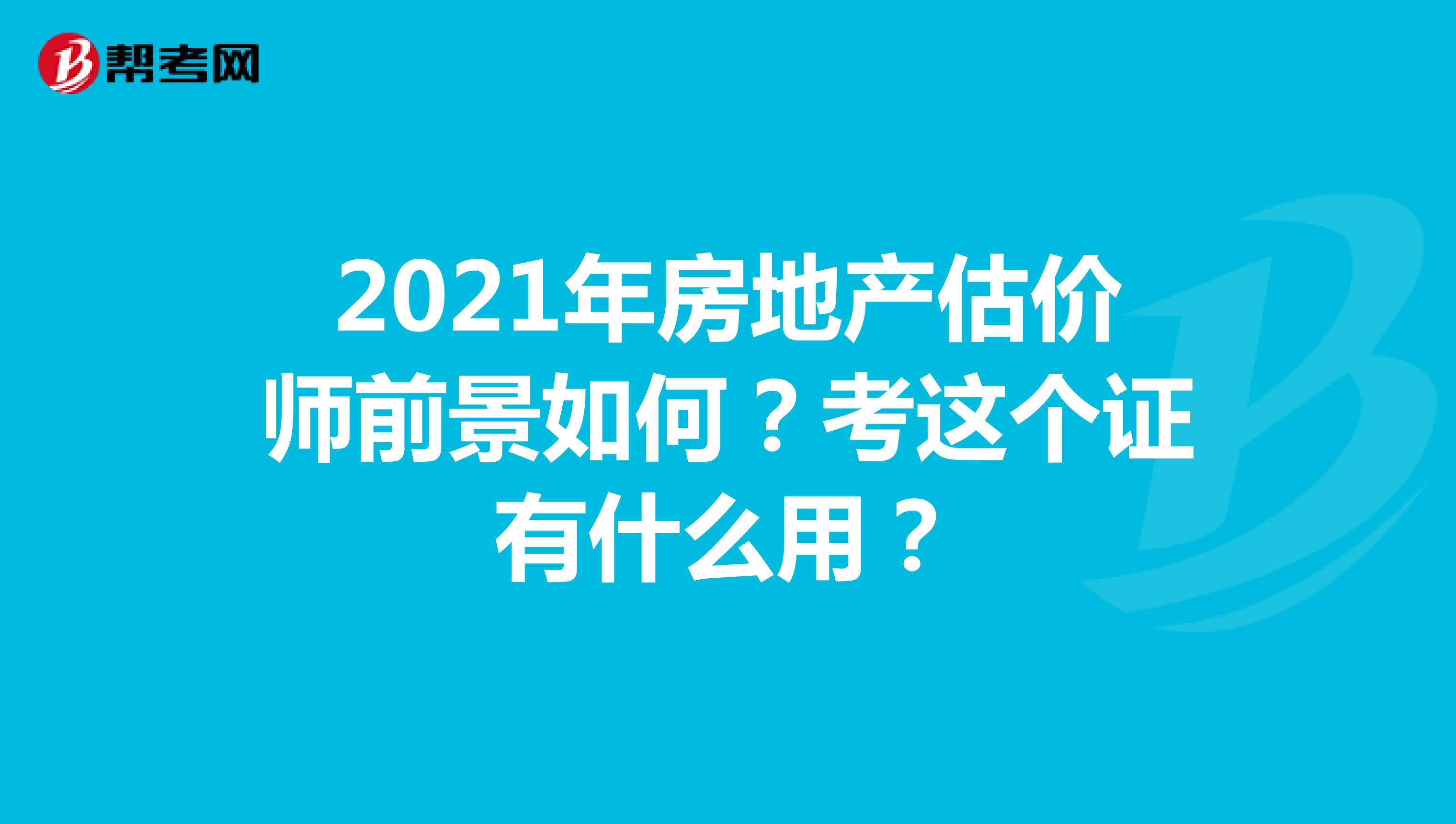 2021年房地产估价师前景如何？考这个证有什么用？