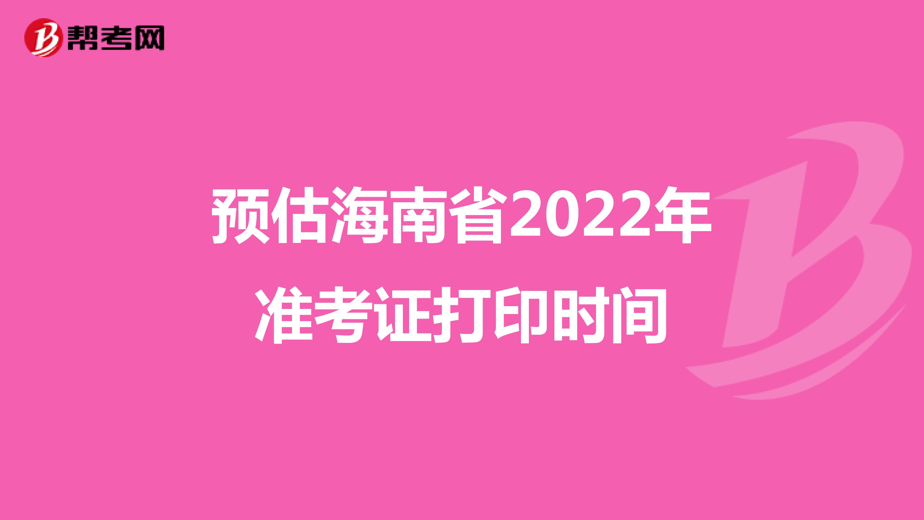 预估海南省2022年准考证打印时间