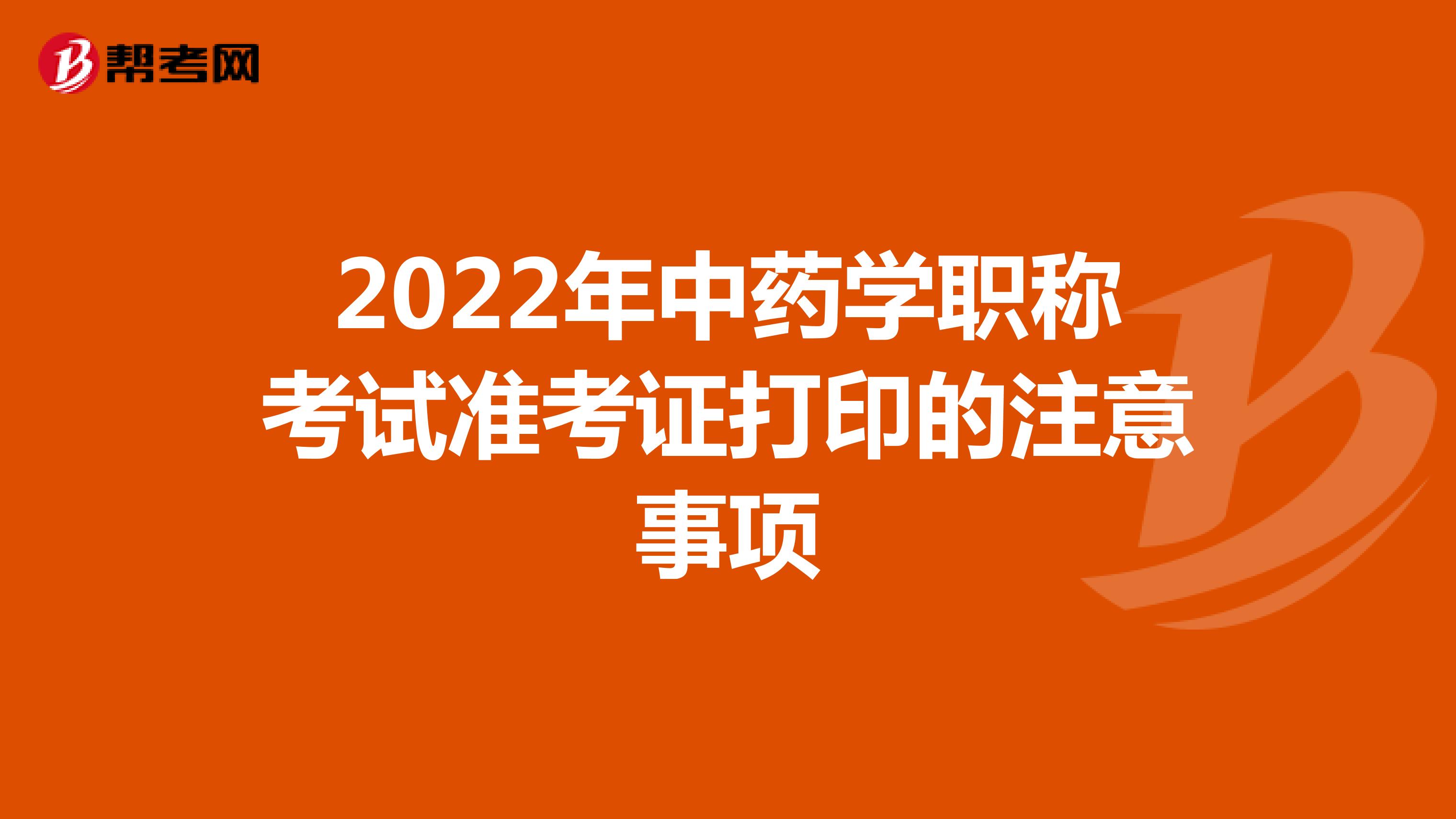 2022年中药学职称考试准考证打印的注意事项