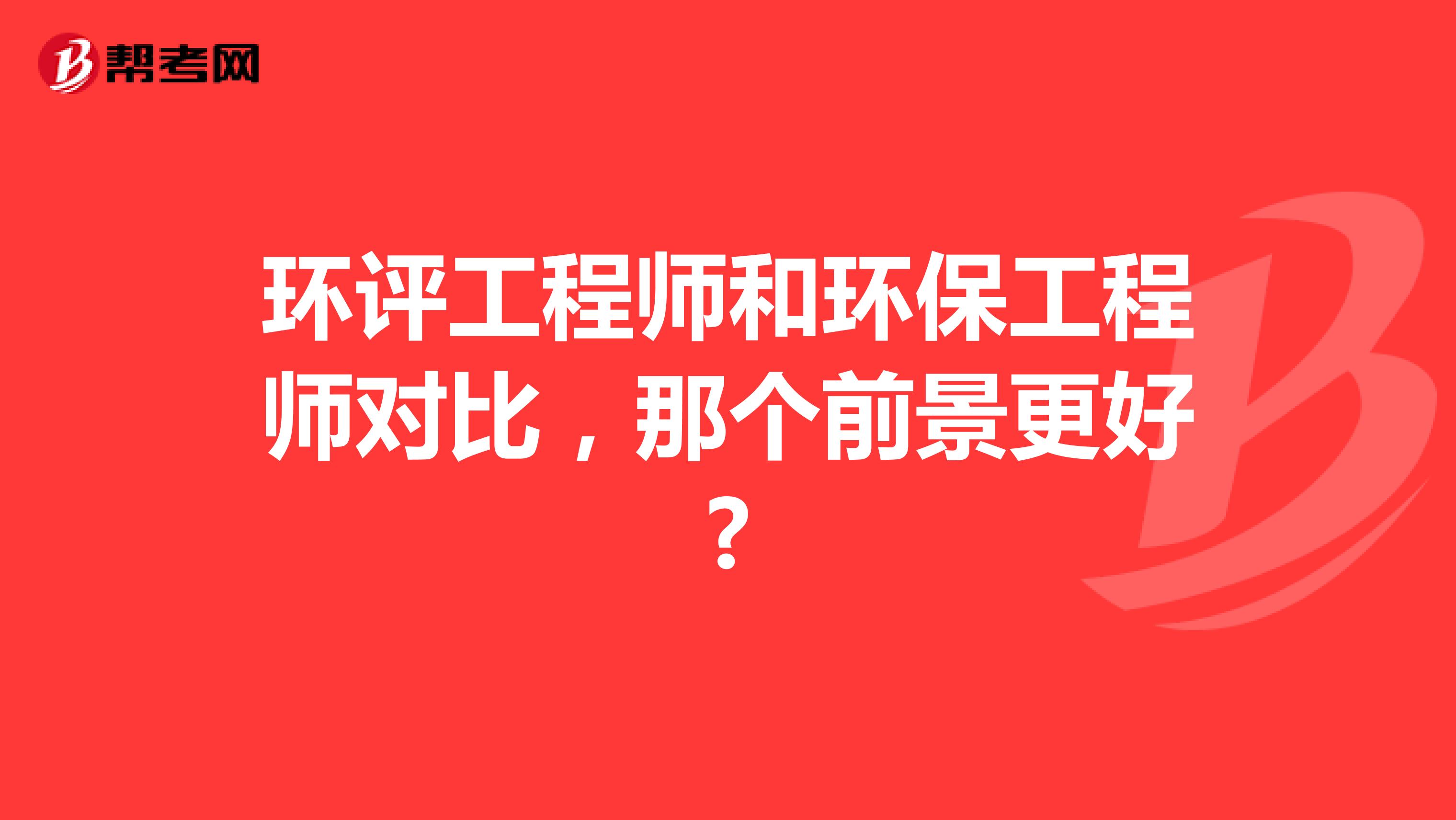 环评工程师和环保工程师对比，那个前景更好?