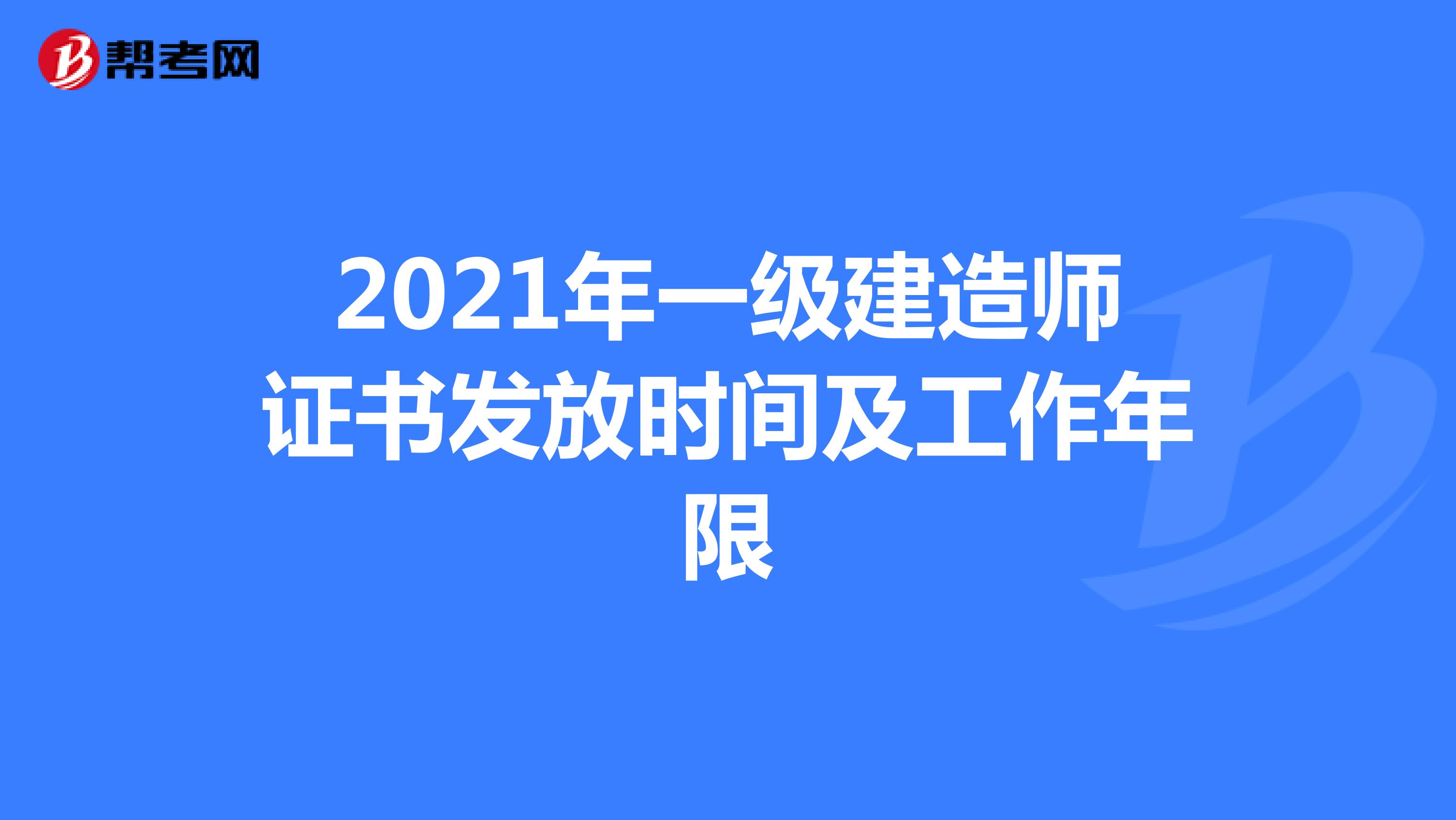 2021年一级建造师证书发放时间及工作年限