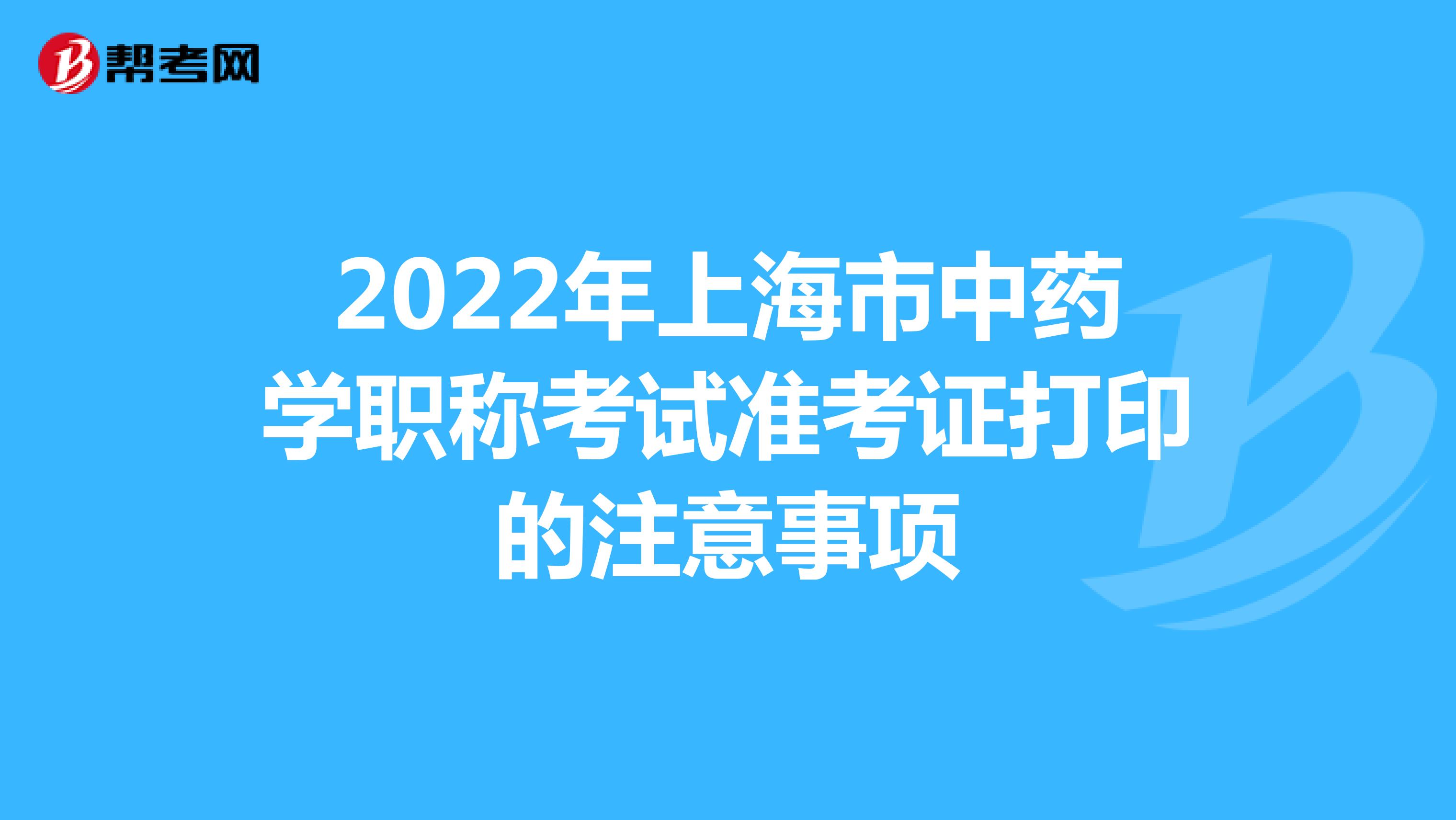 2022年上海市中藥學職稱考試準考證打印的注意事項