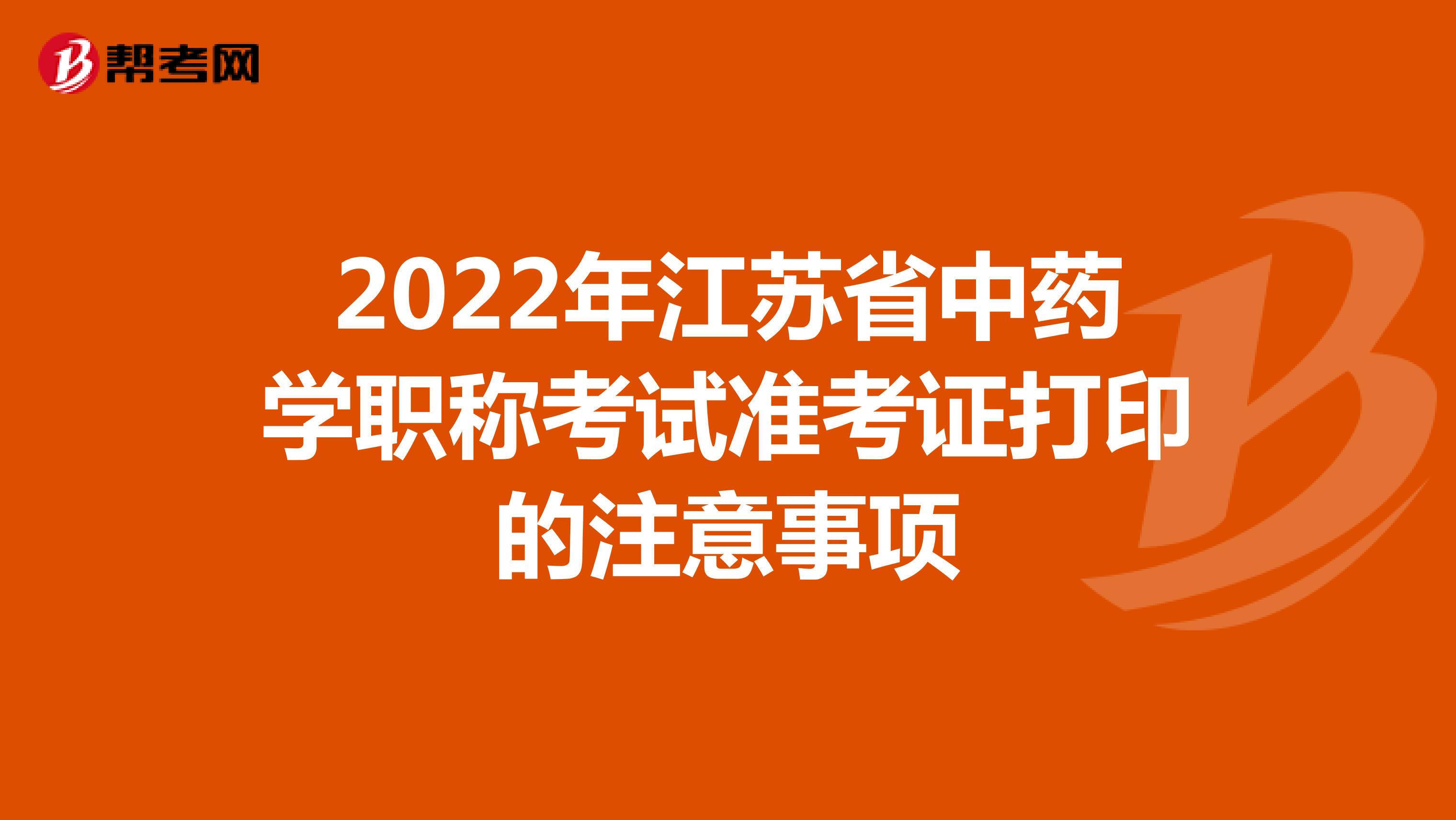 2022年江蘇省中藥學職稱考試準考證打印的注意事項