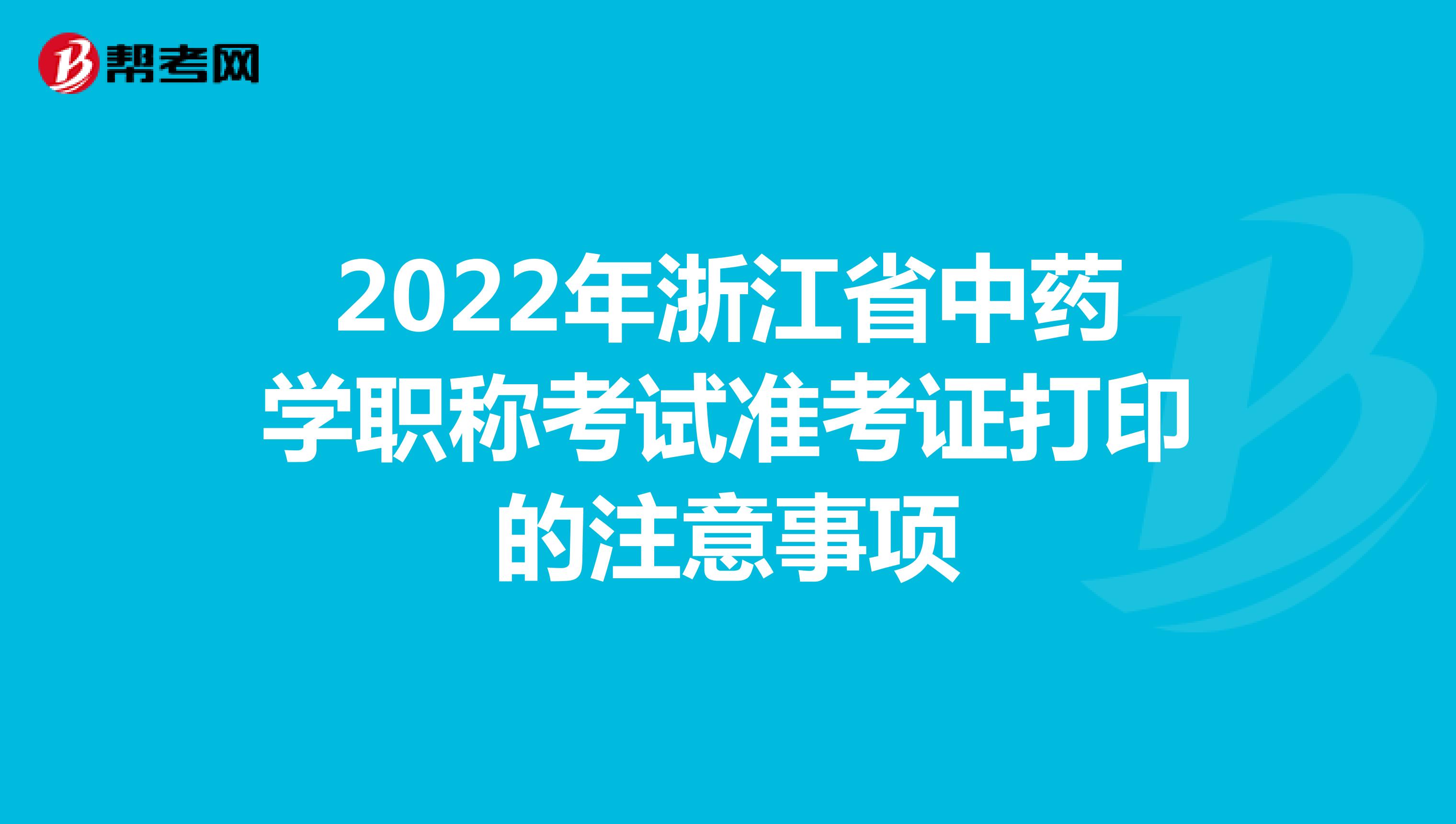 2022年浙江省中药学职称考试准考证打印的注意事项