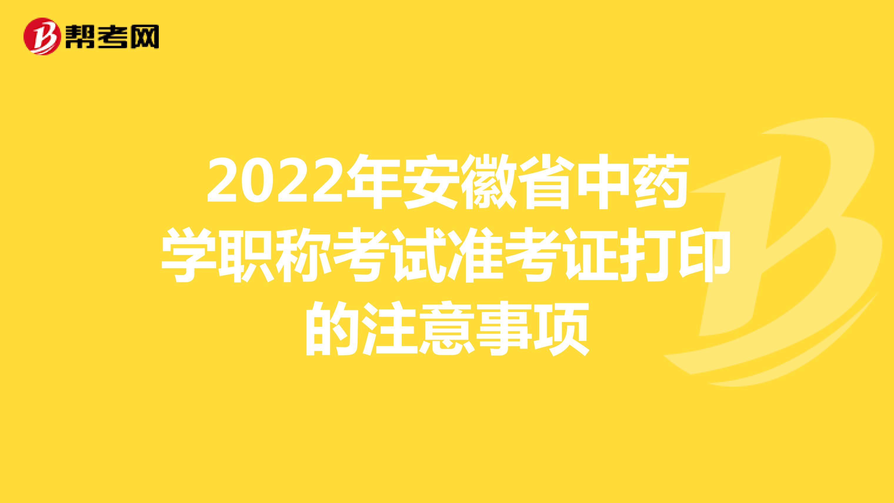2022年安徽省中药学职称考试准考证打印的注意事项