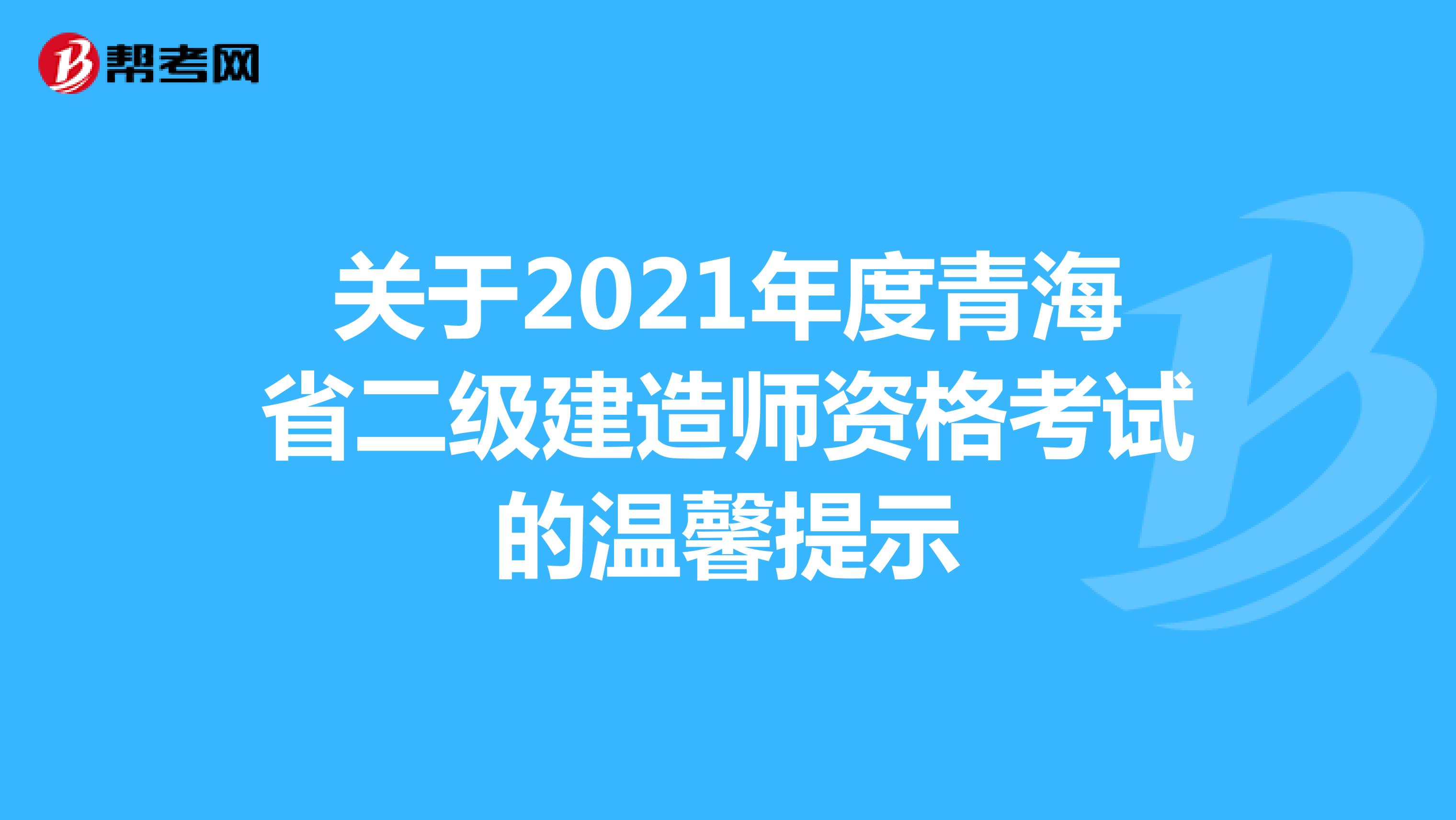 关于2021年度青海省二级建造师资格考试的温馨提示