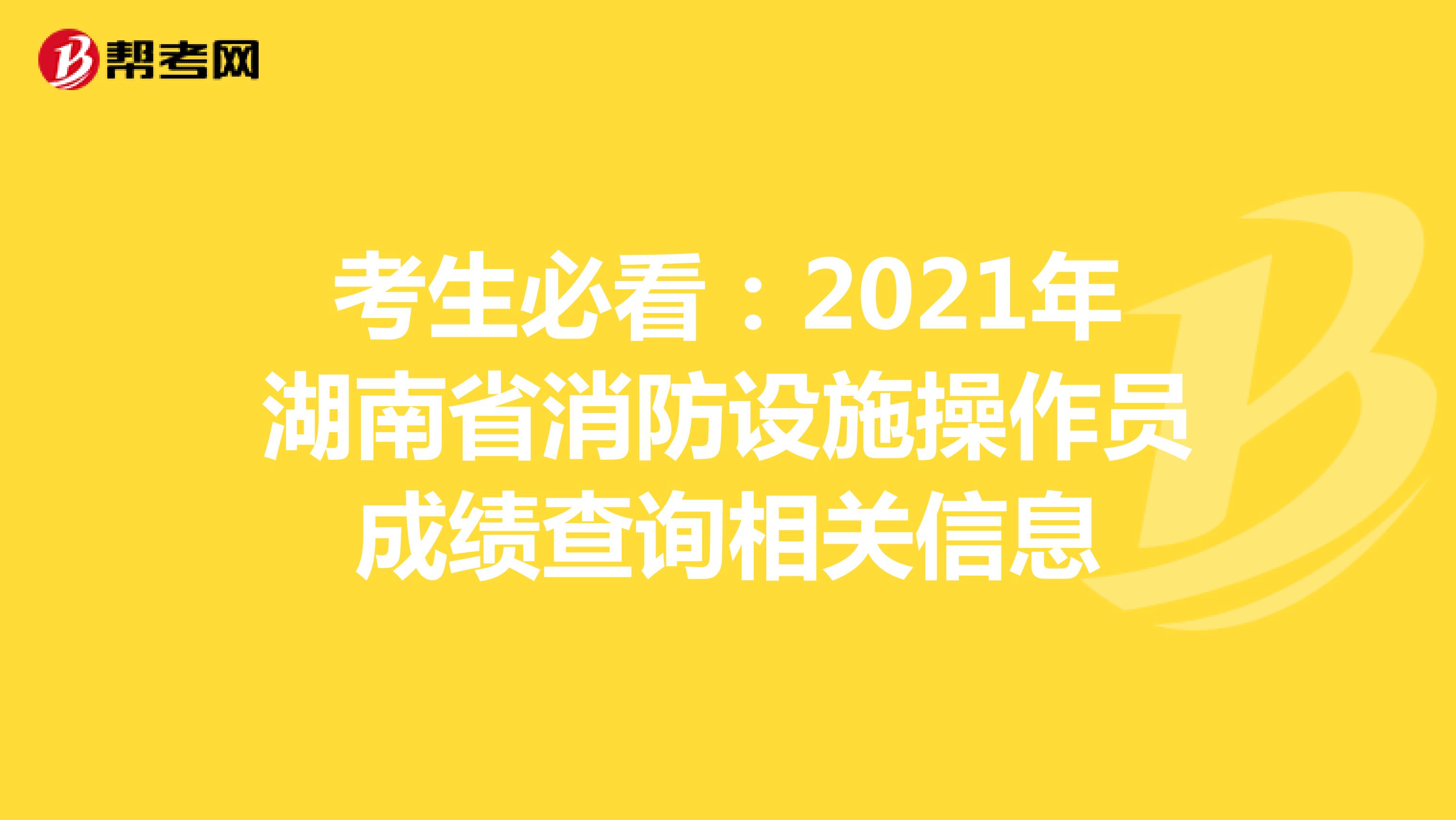 考生必看：2021年湖南省消防设施操作员成绩查询相关信息