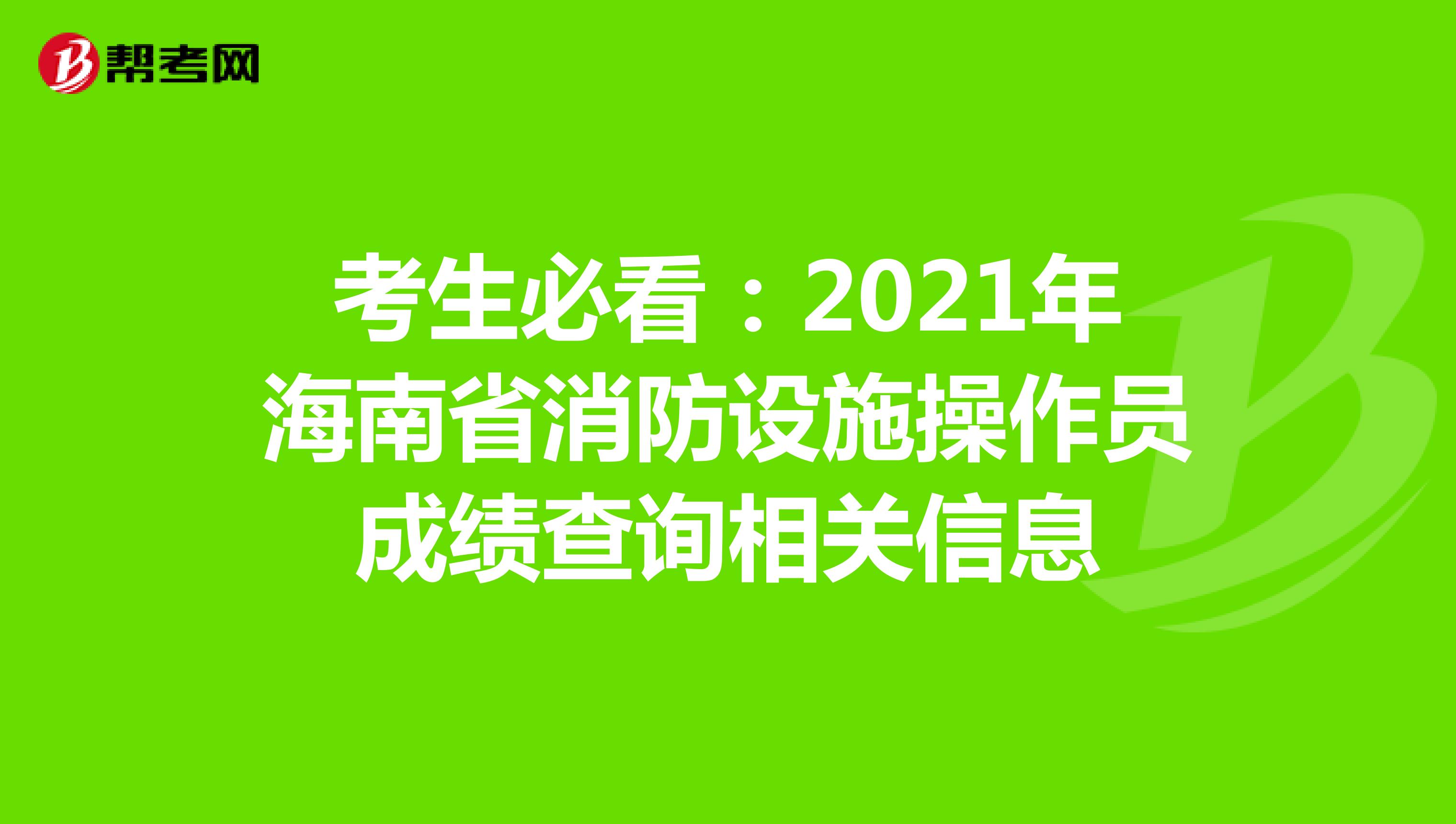 考生必看：2021年海南省消防设施操作员成绩查询相关信息