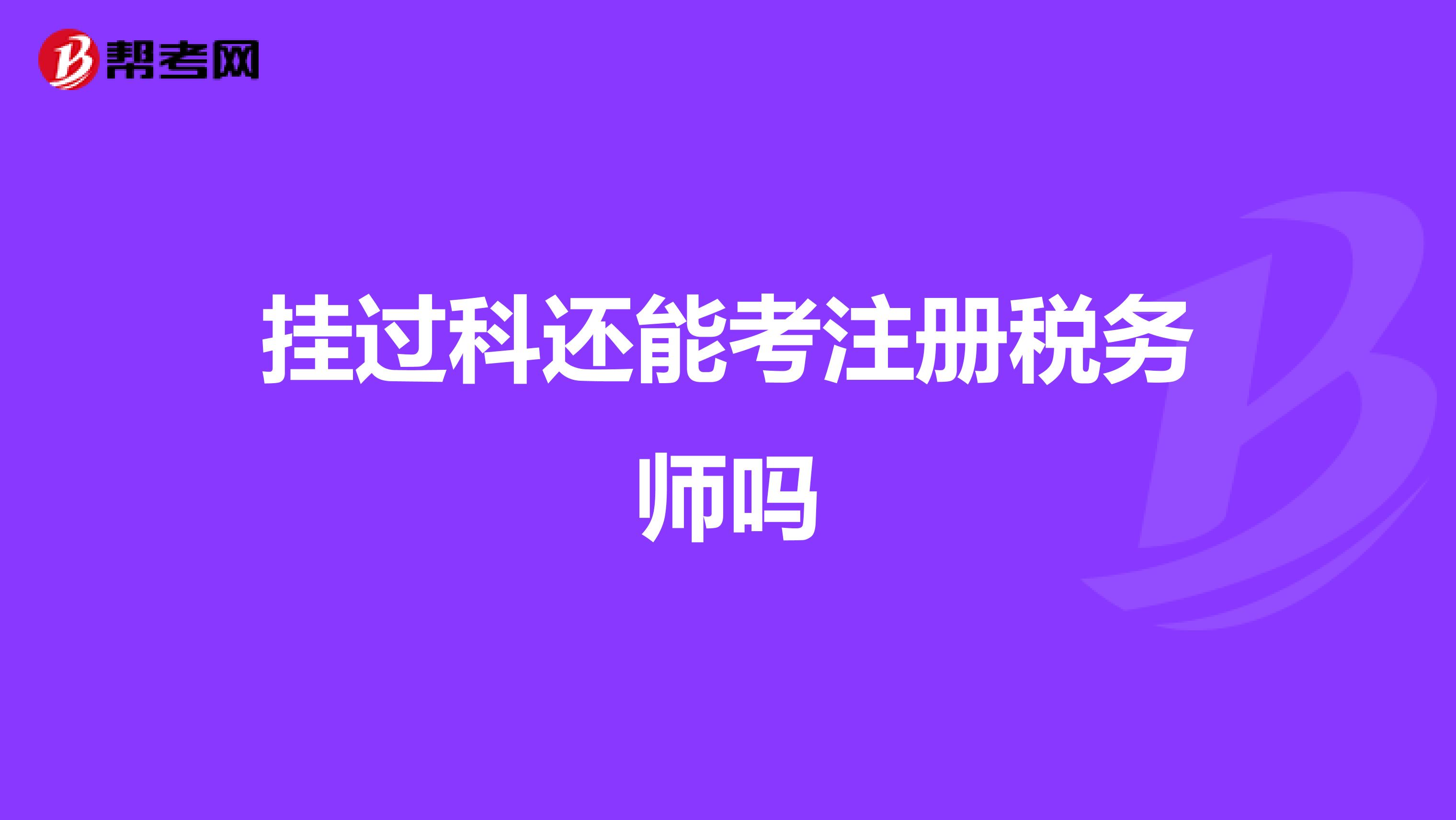 掛過科還能考注冊稅務(wù)師嗎