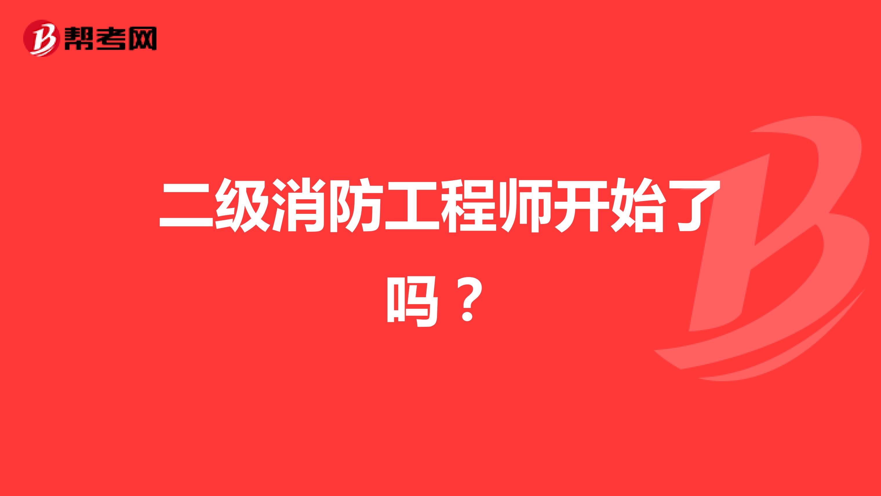 二级消防工程师开始了吗？