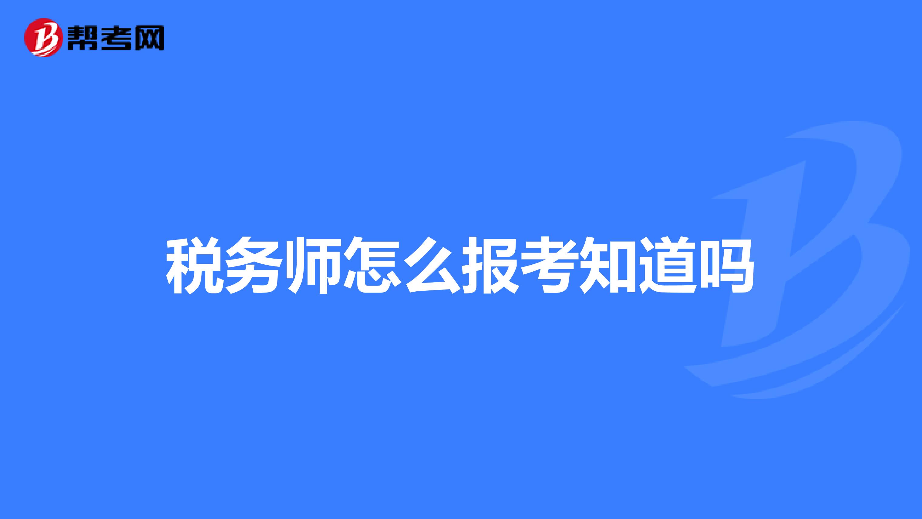 稅務(wù)師怎么報考知道嗎
