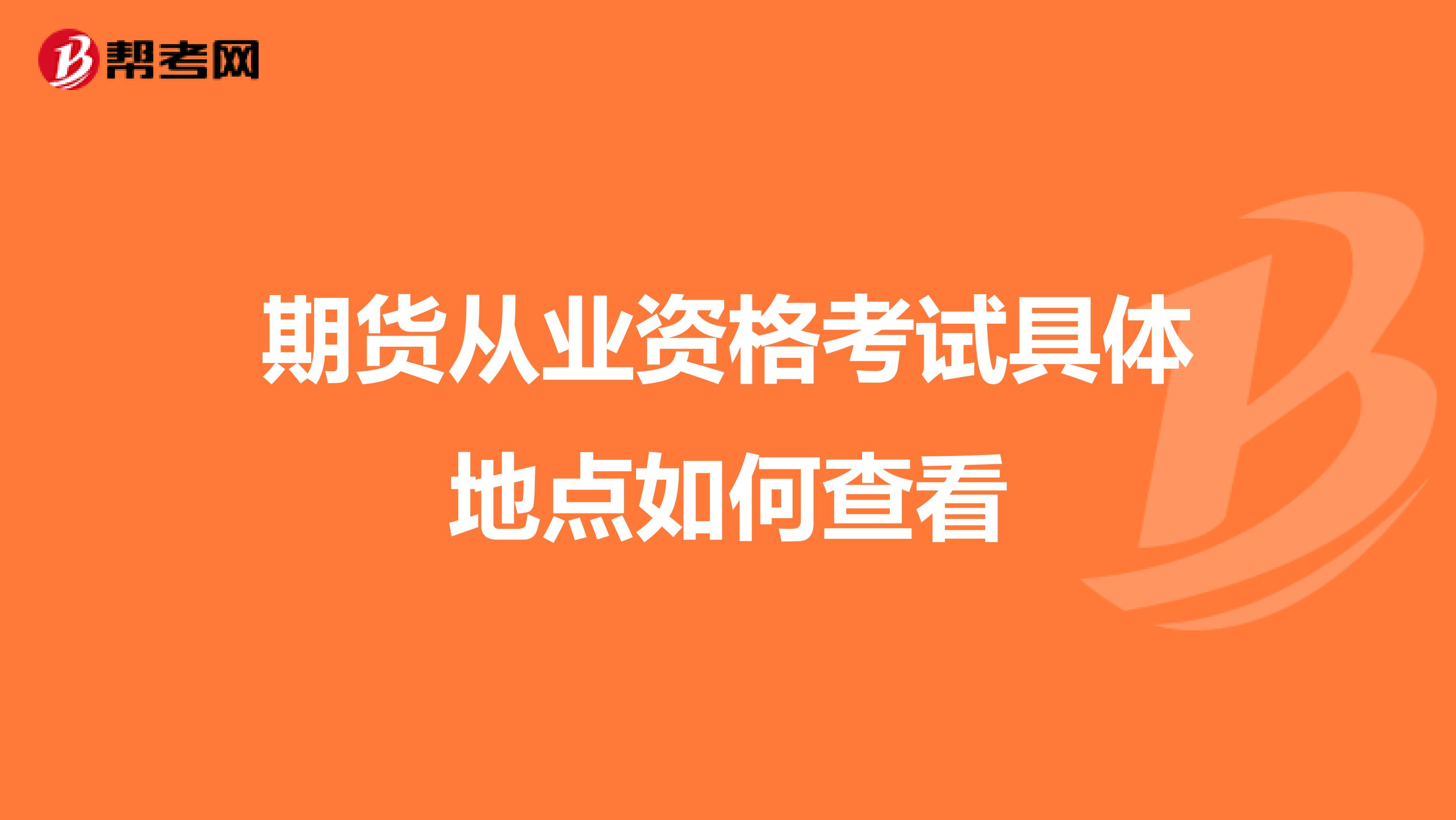 期貨從業(yè)資格考試具體地點如何查看