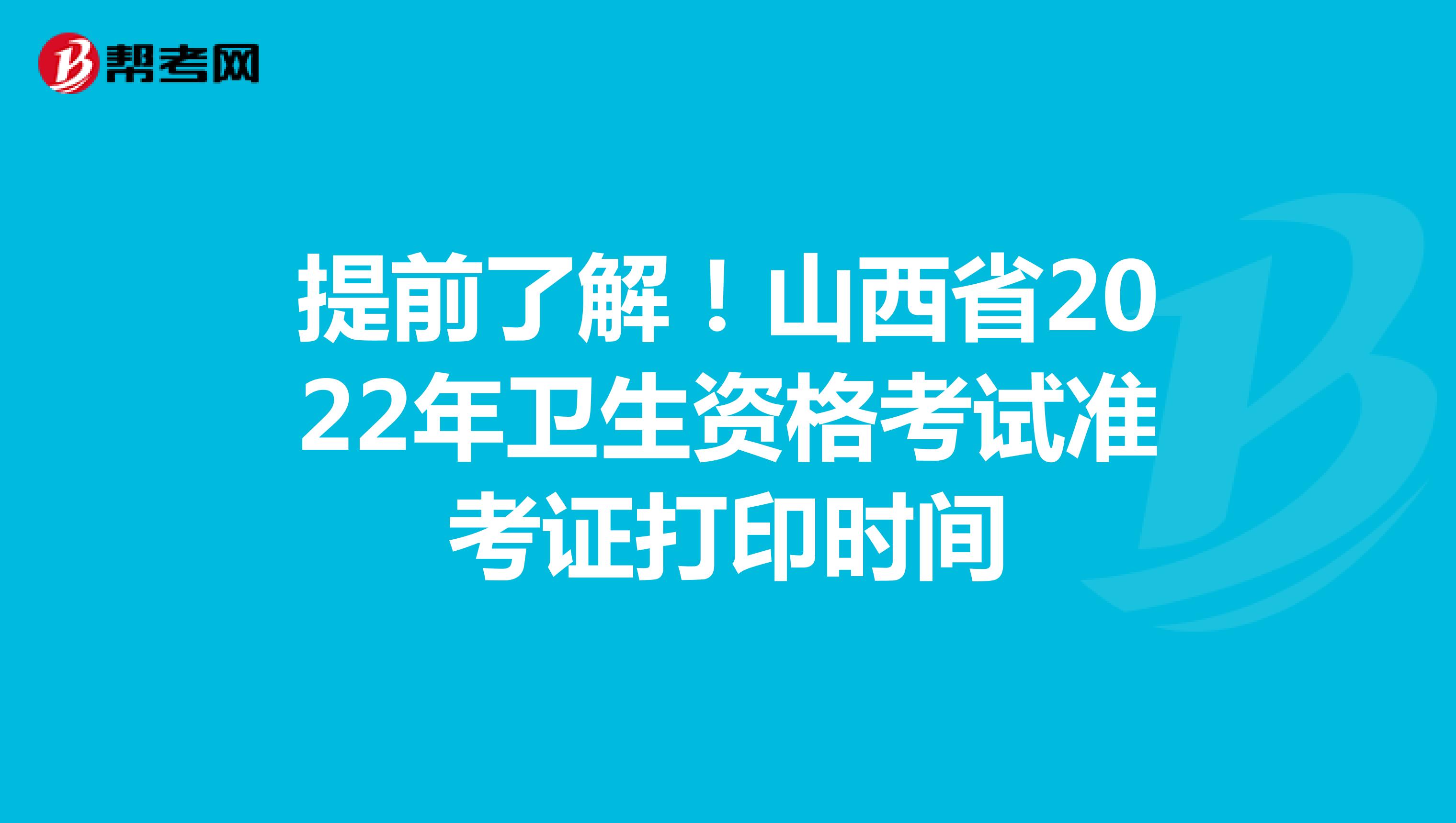 提前了解！山西省2022年卫生资格考试准考证打印时间