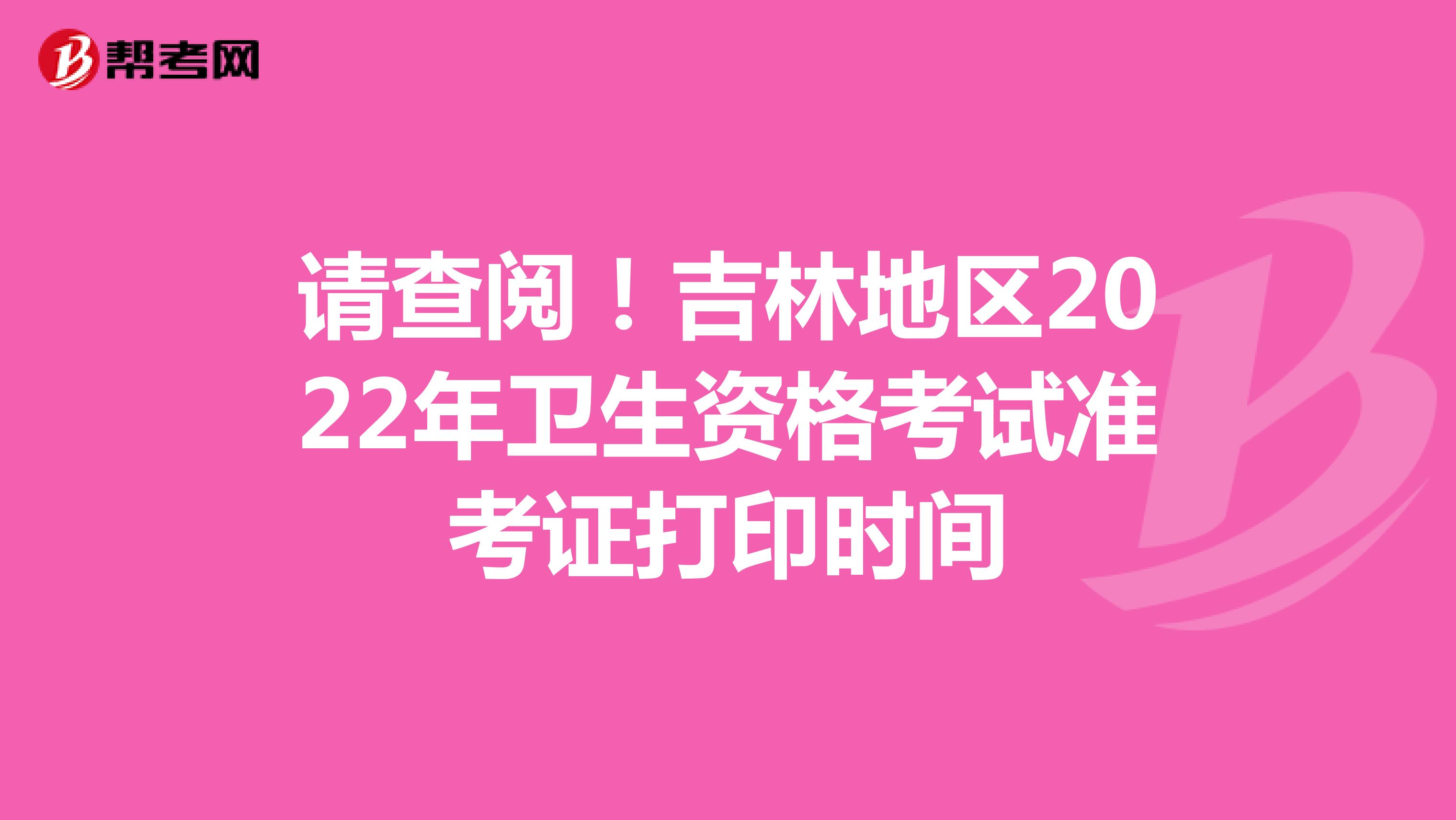 请查阅！吉林地区2022年卫生资格考试准考证打印时间