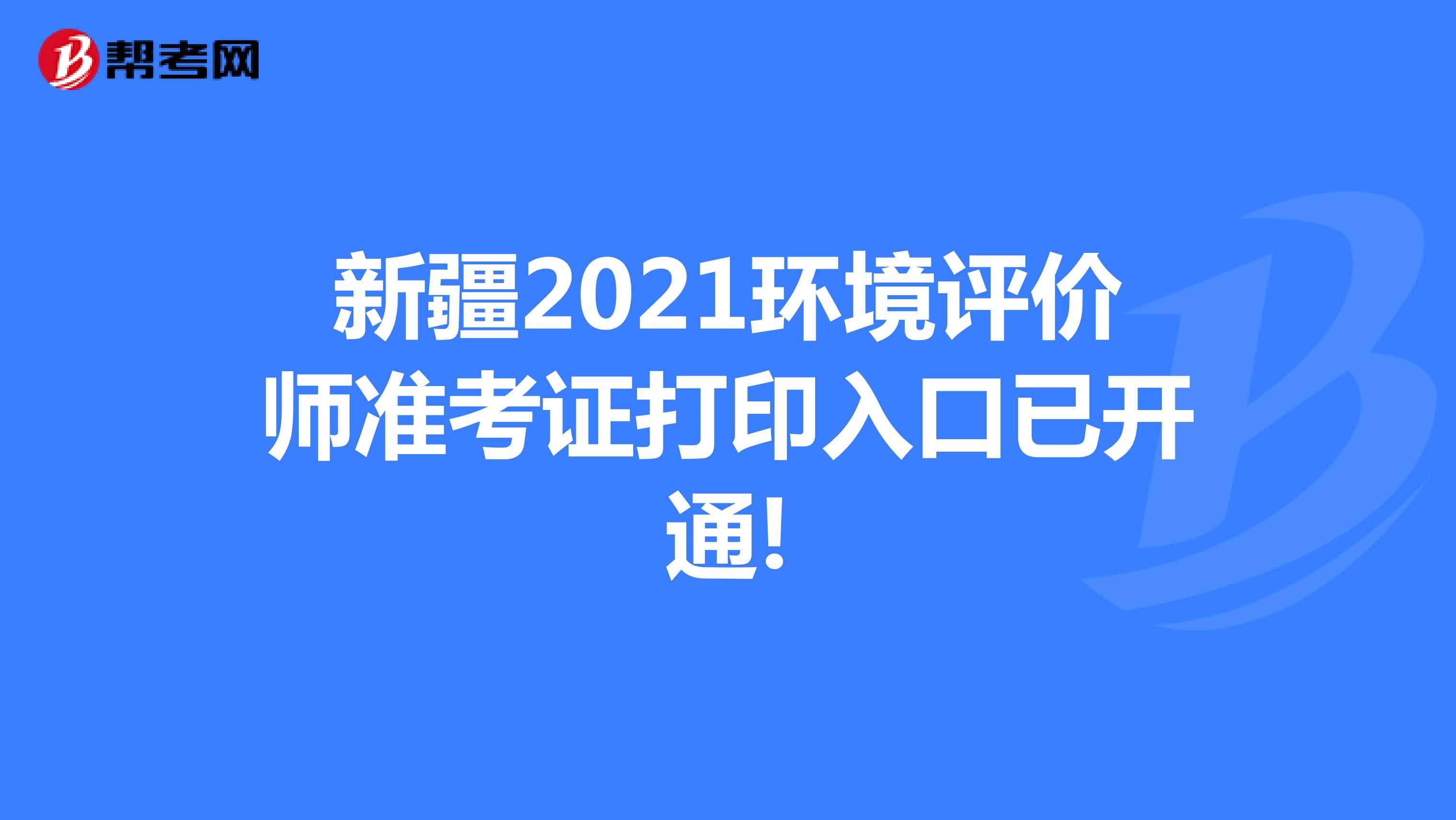 新疆2021环境评价师准考证打印入口已开通!