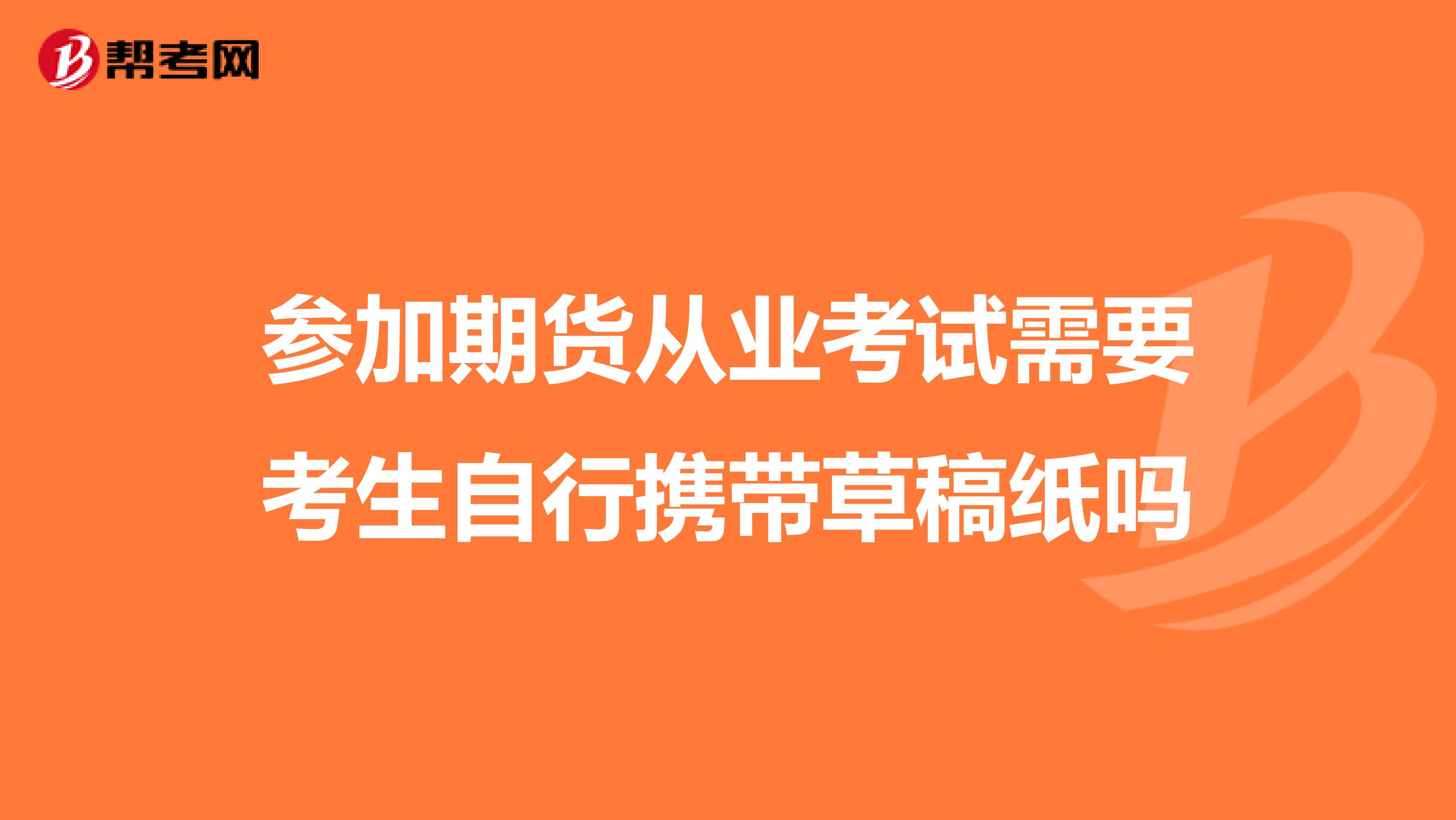 参加期货从业考试需要考生自行携带草稿纸吗