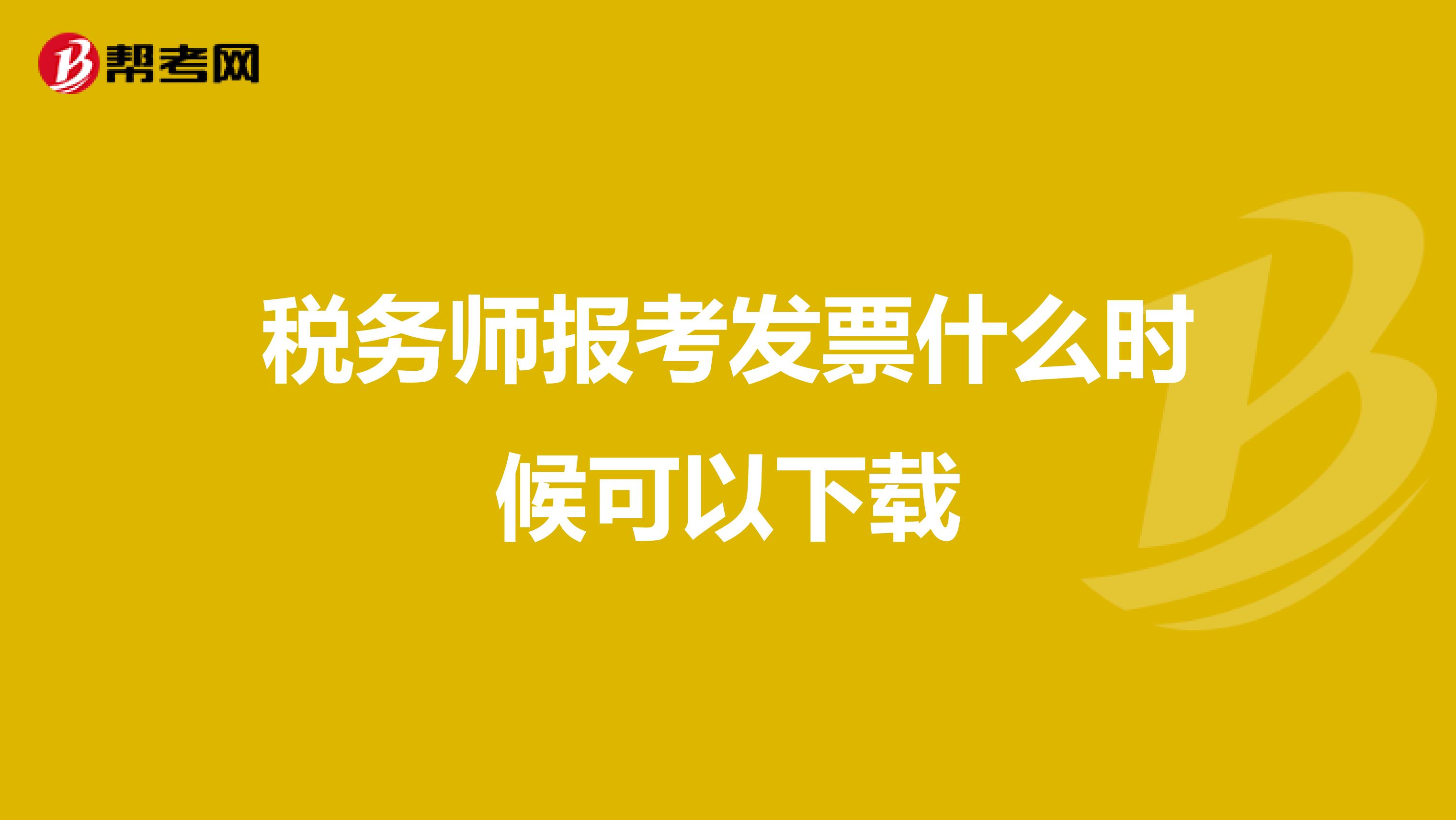 稅務(wù)師報(bào)考發(fā)票什么時(shí)候可以下載