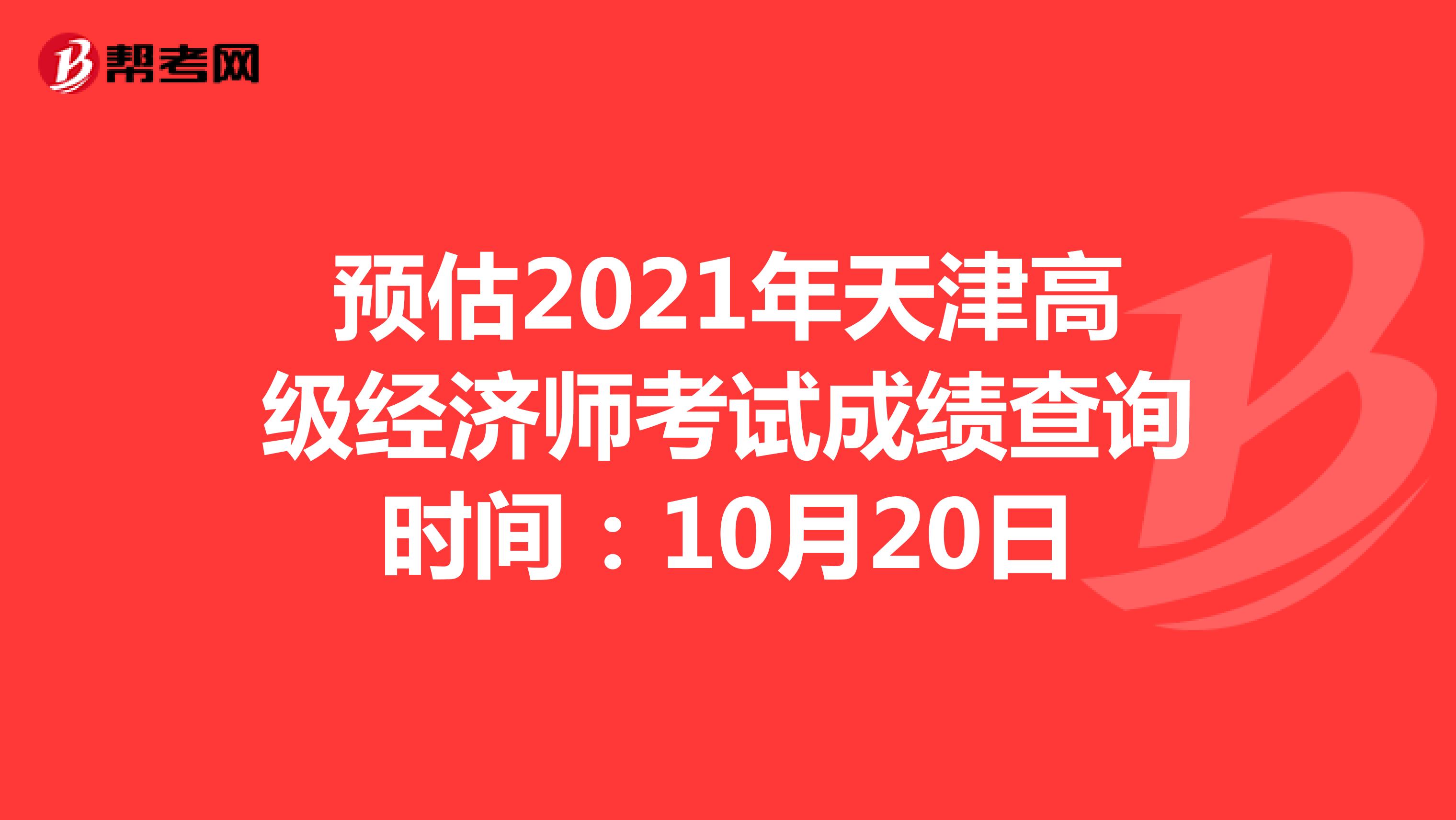 预估2021年天津高级经济师考试成绩查询时间：10月20日