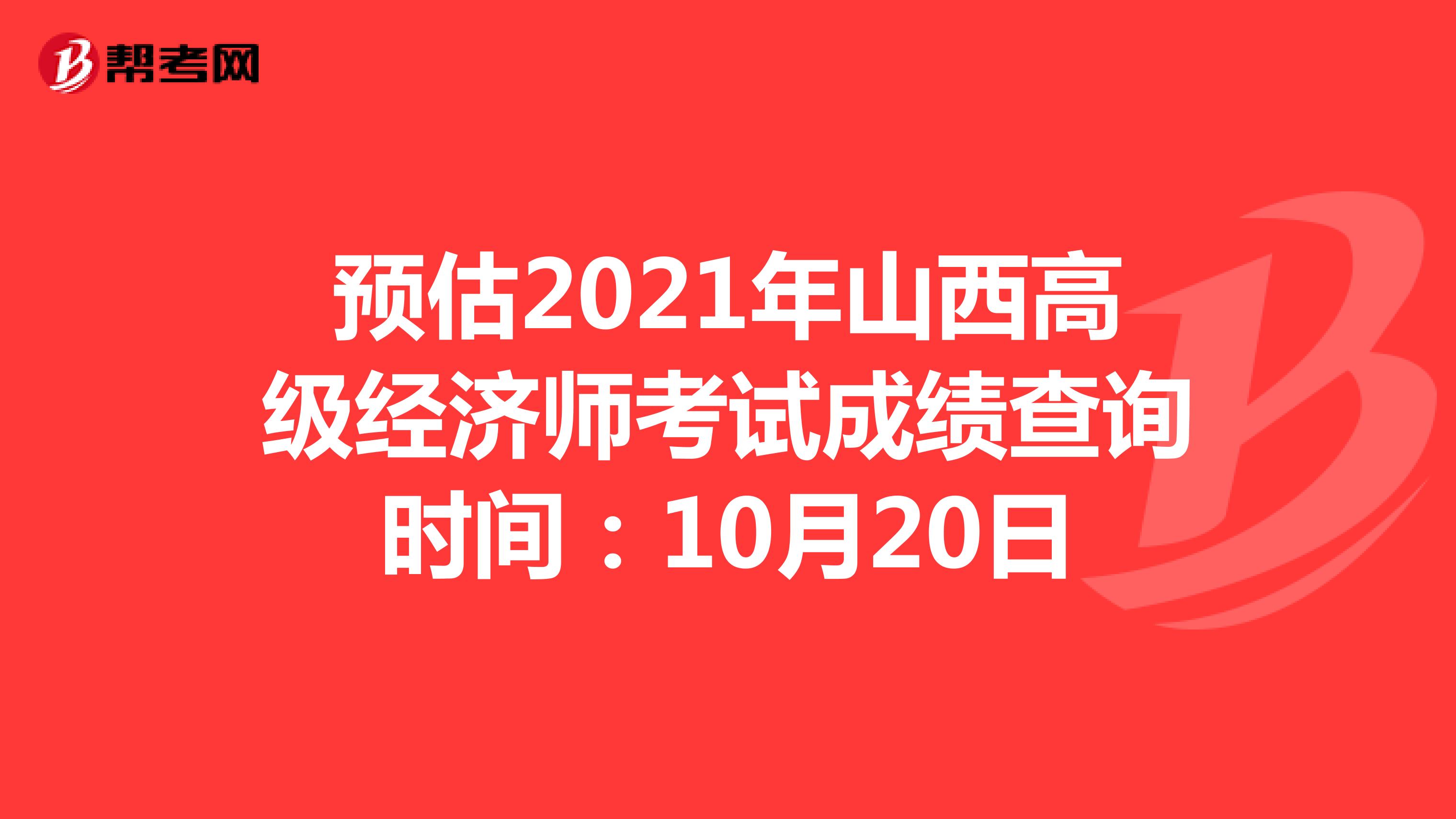 预估2021年山西高级经济师考试成绩查询时间：10月20日