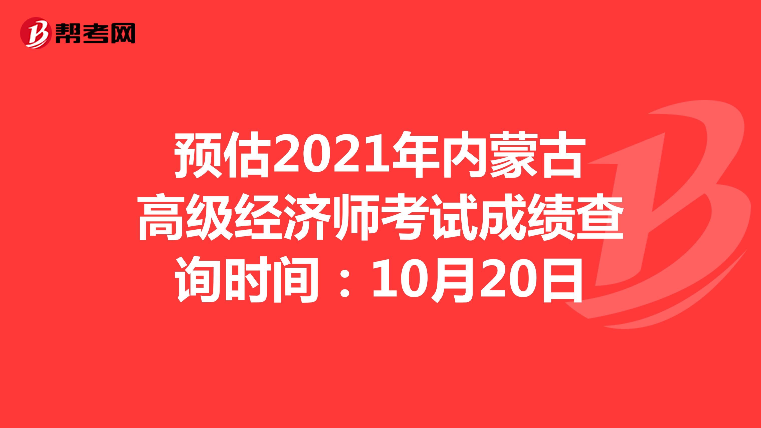 预估2021年内蒙古高级经济师考试成绩查询时间：10月20日