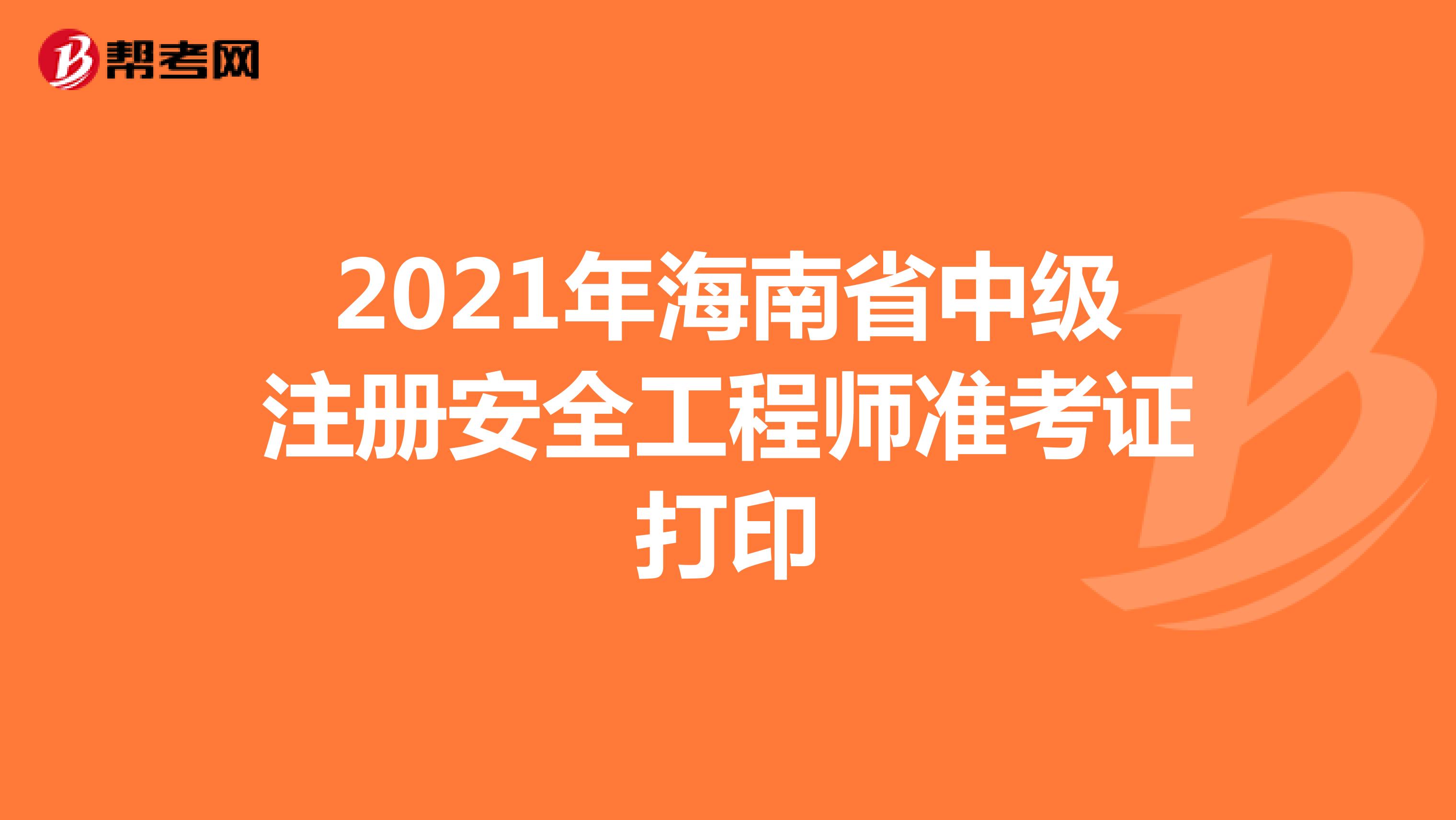2021年海南省中级注册安全工程师准考证打印