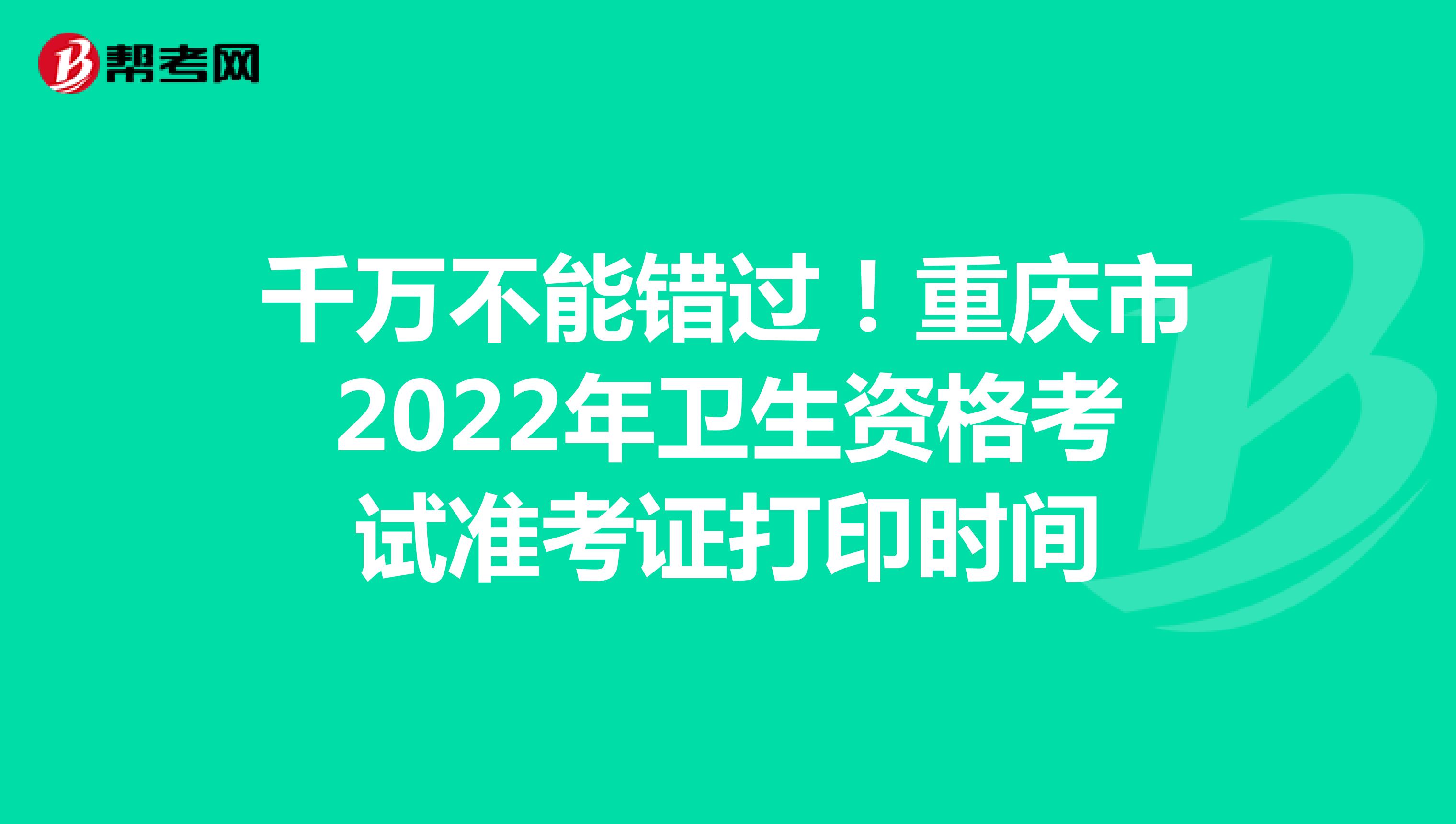 千万不能错过！重庆市2022年卫生资格考试准考证打印时间