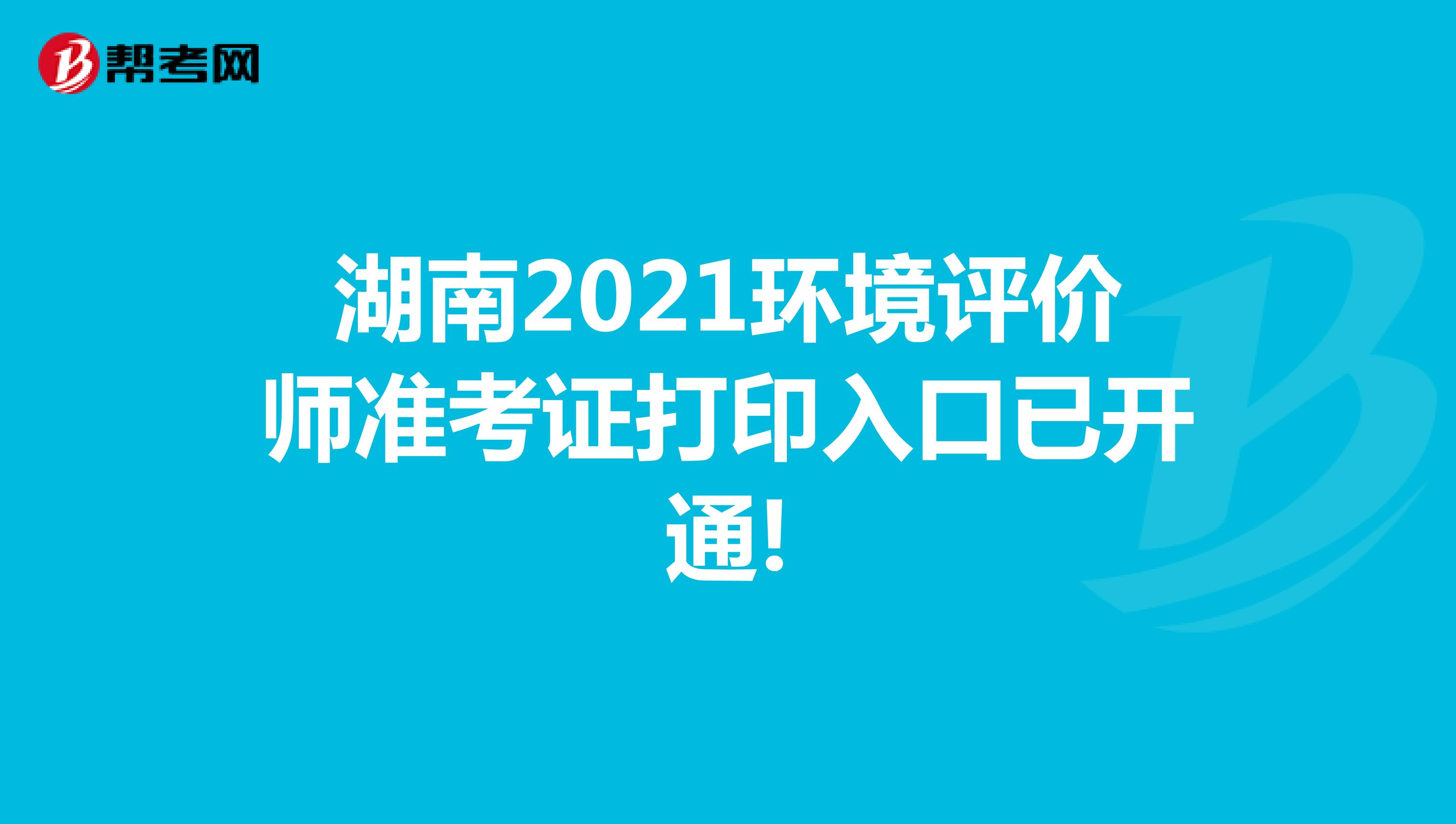 湖南2021环境评价师准考证打印入口已开通!