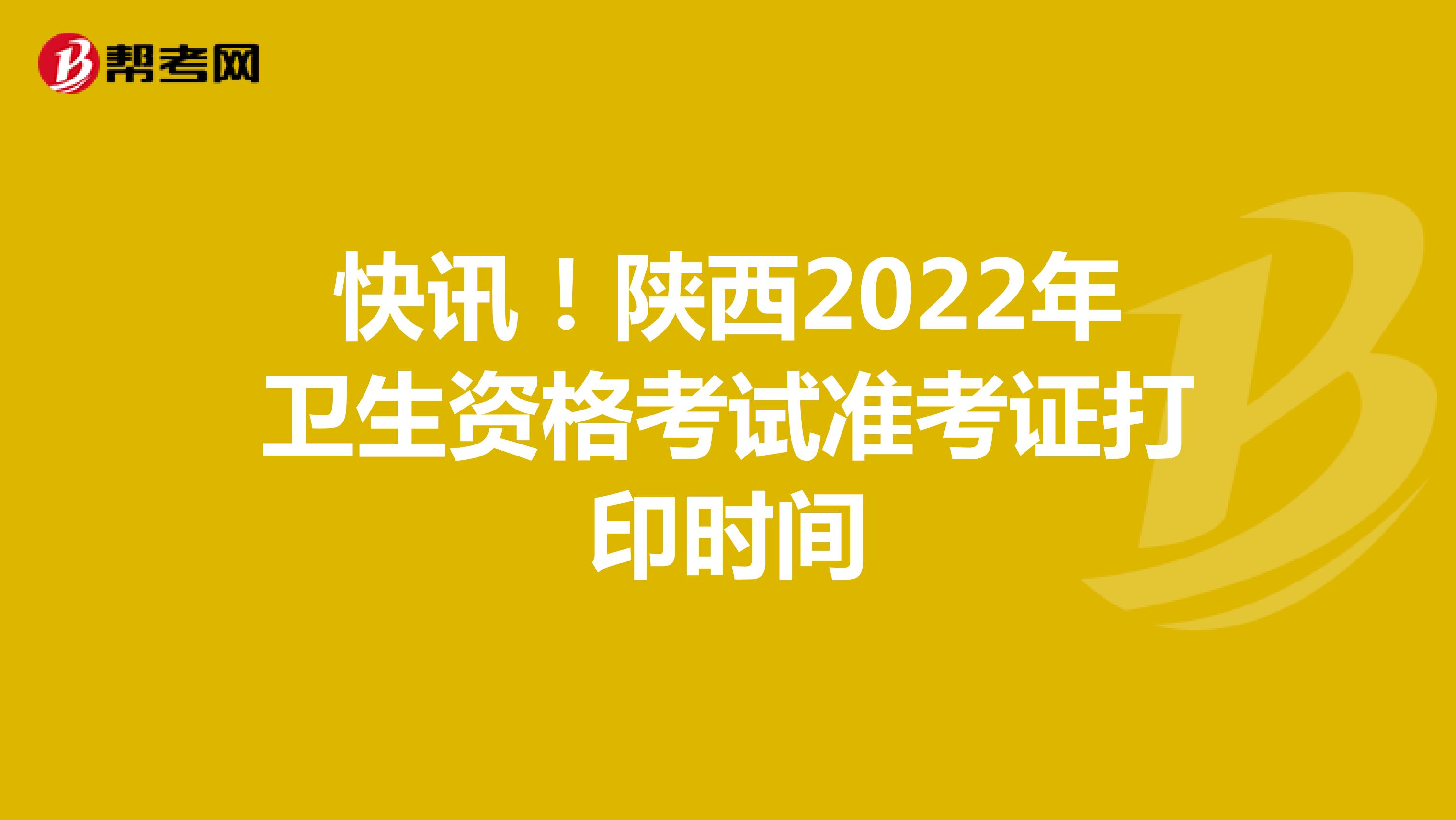快讯！陕西2022年卫生资格考试准考证打印时间