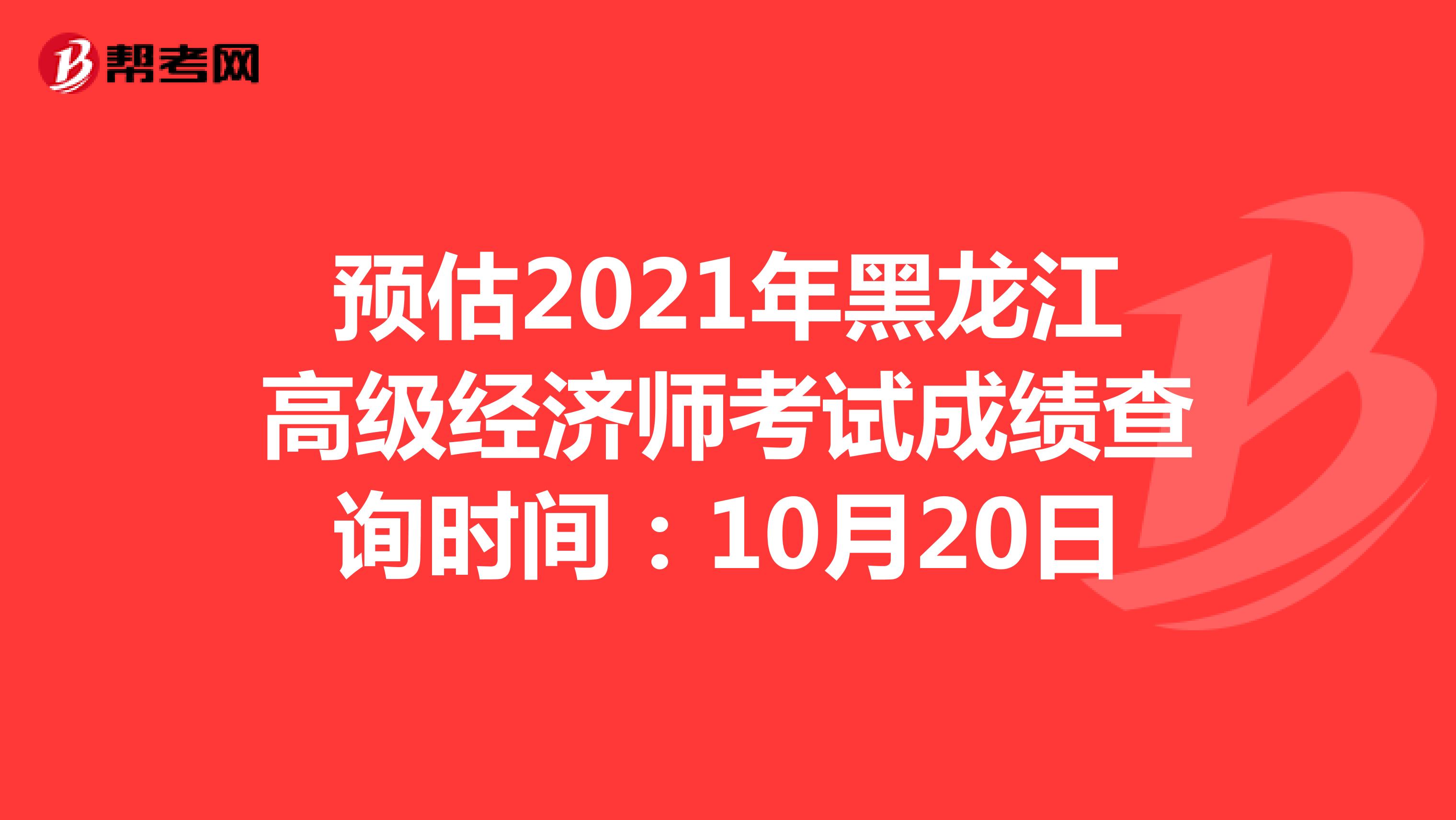 预估2021年黑龙江高级经济师考试成绩查询时间：10月20日