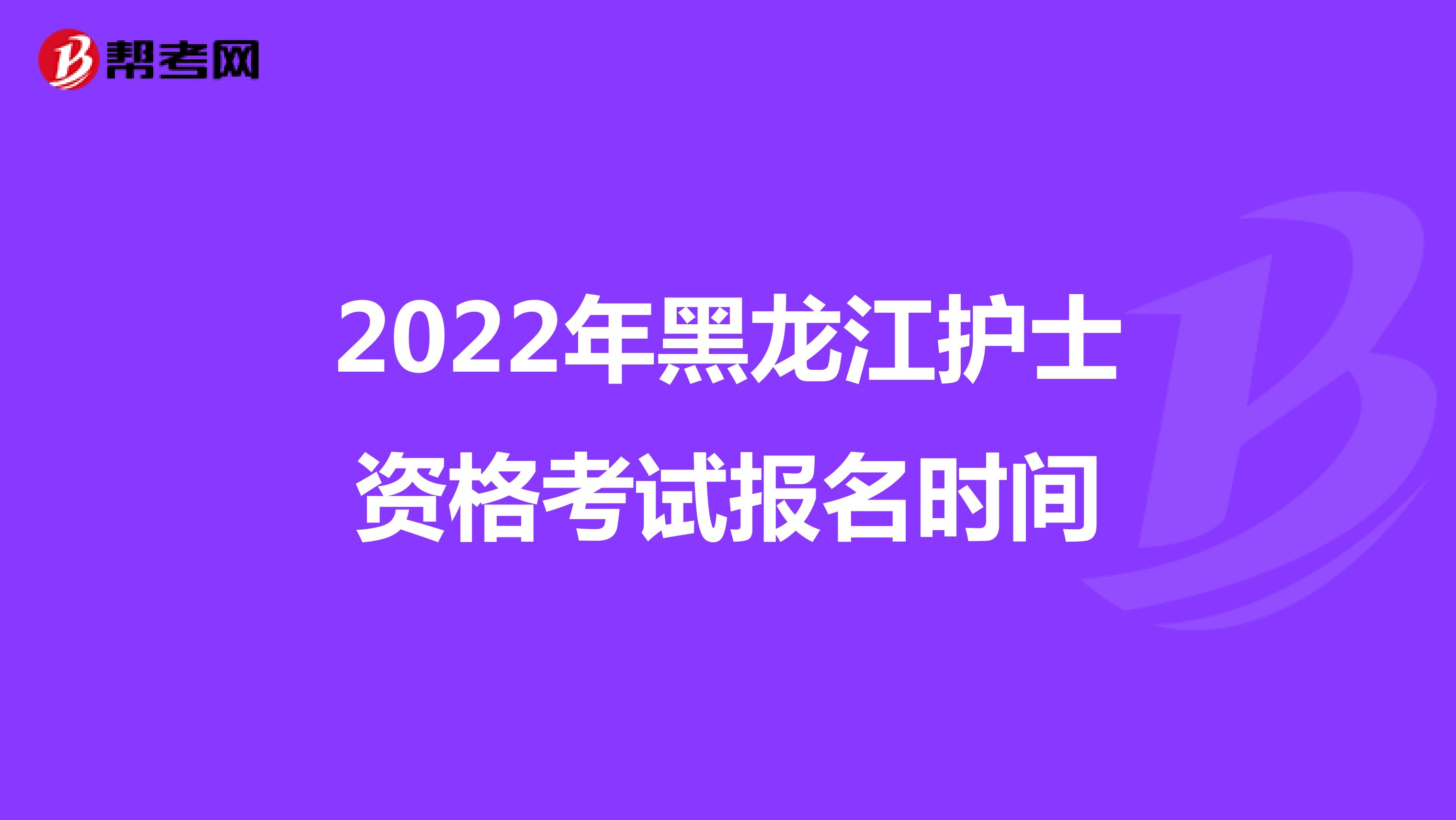 2022年黑龙江护士资格考试报名时间