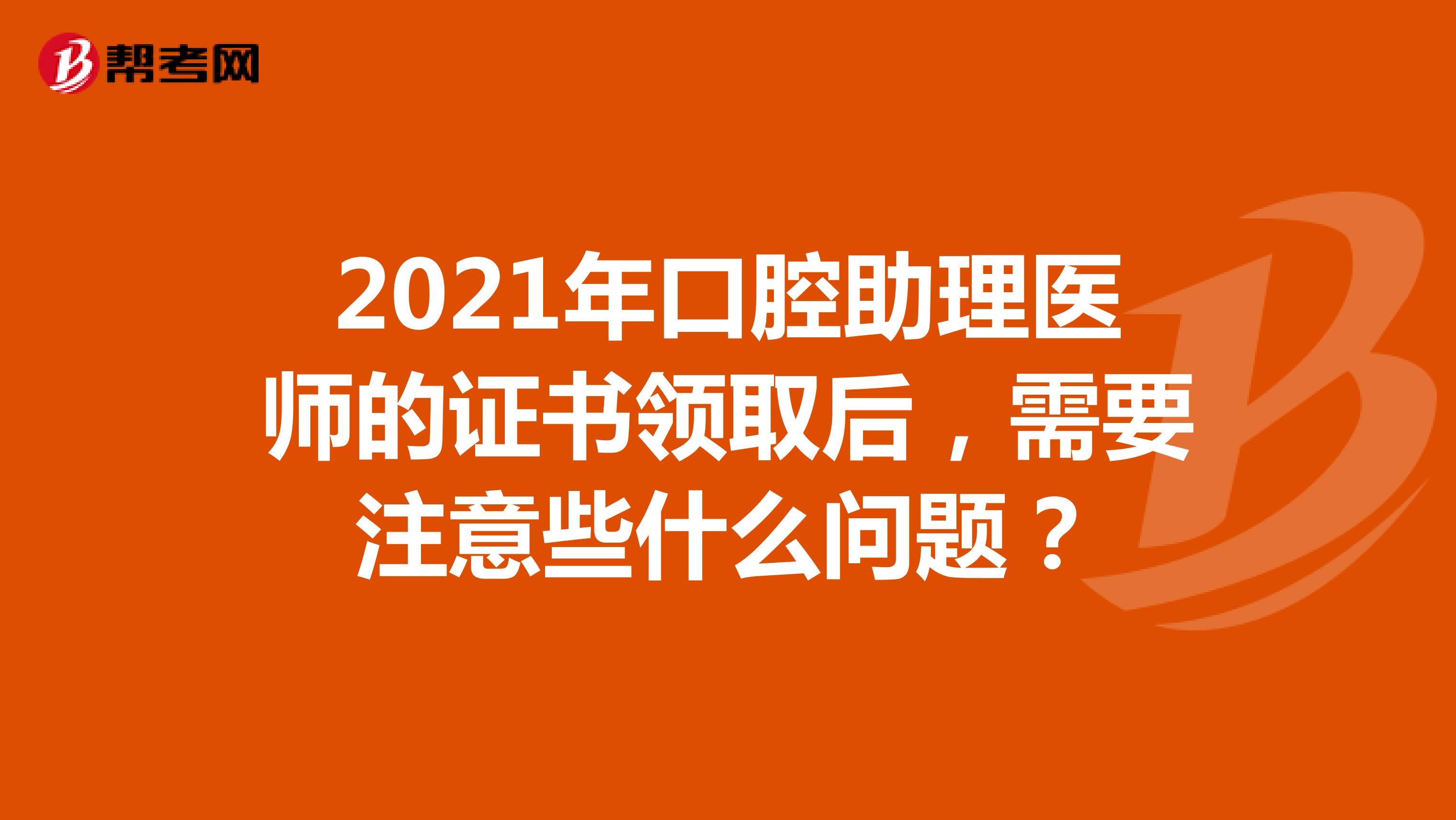 2021年口腔助理医师的证书领取后，需要注意些什么问题？