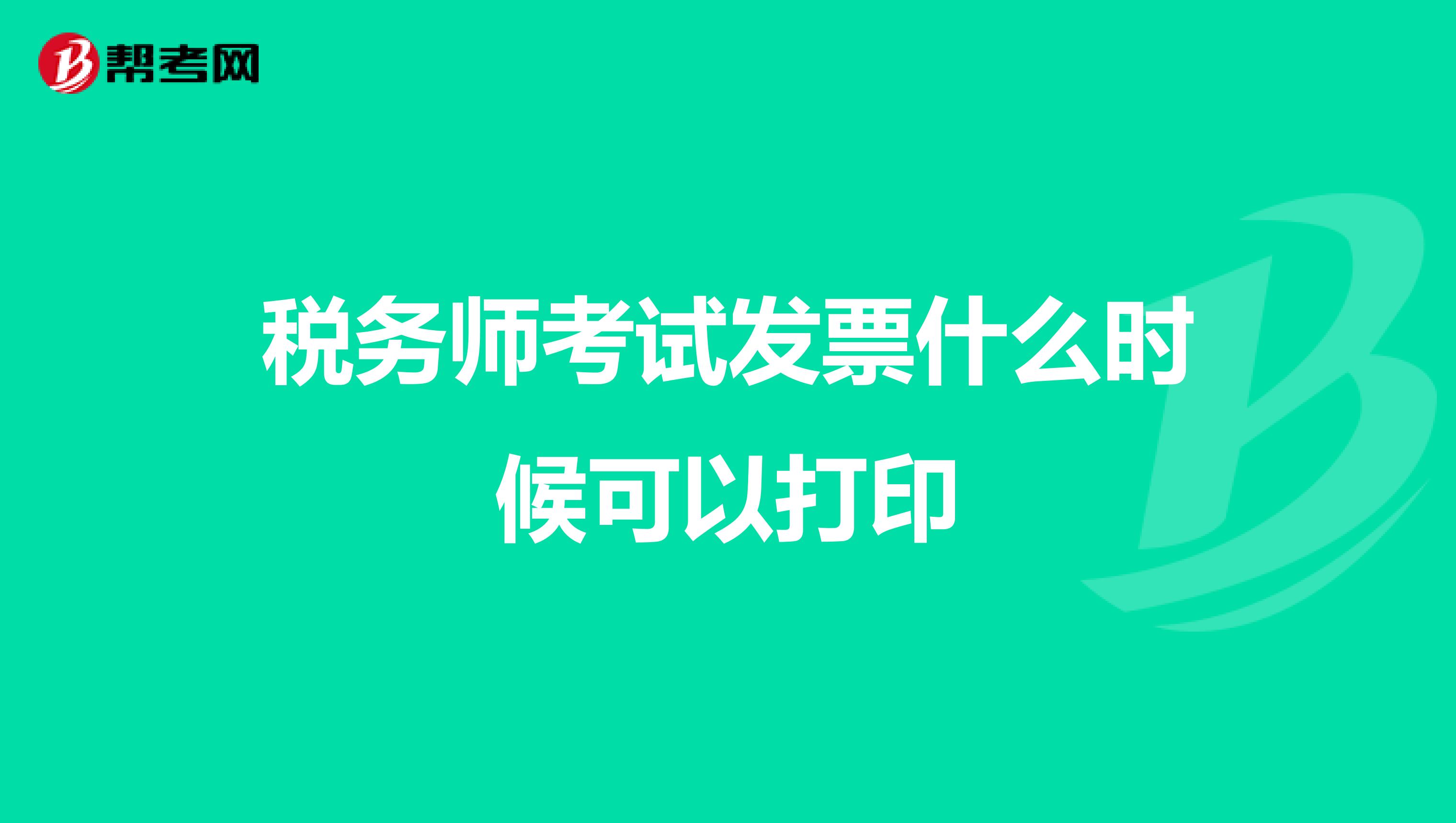 稅務(wù)師考試發(fā)票什么時候可以打印