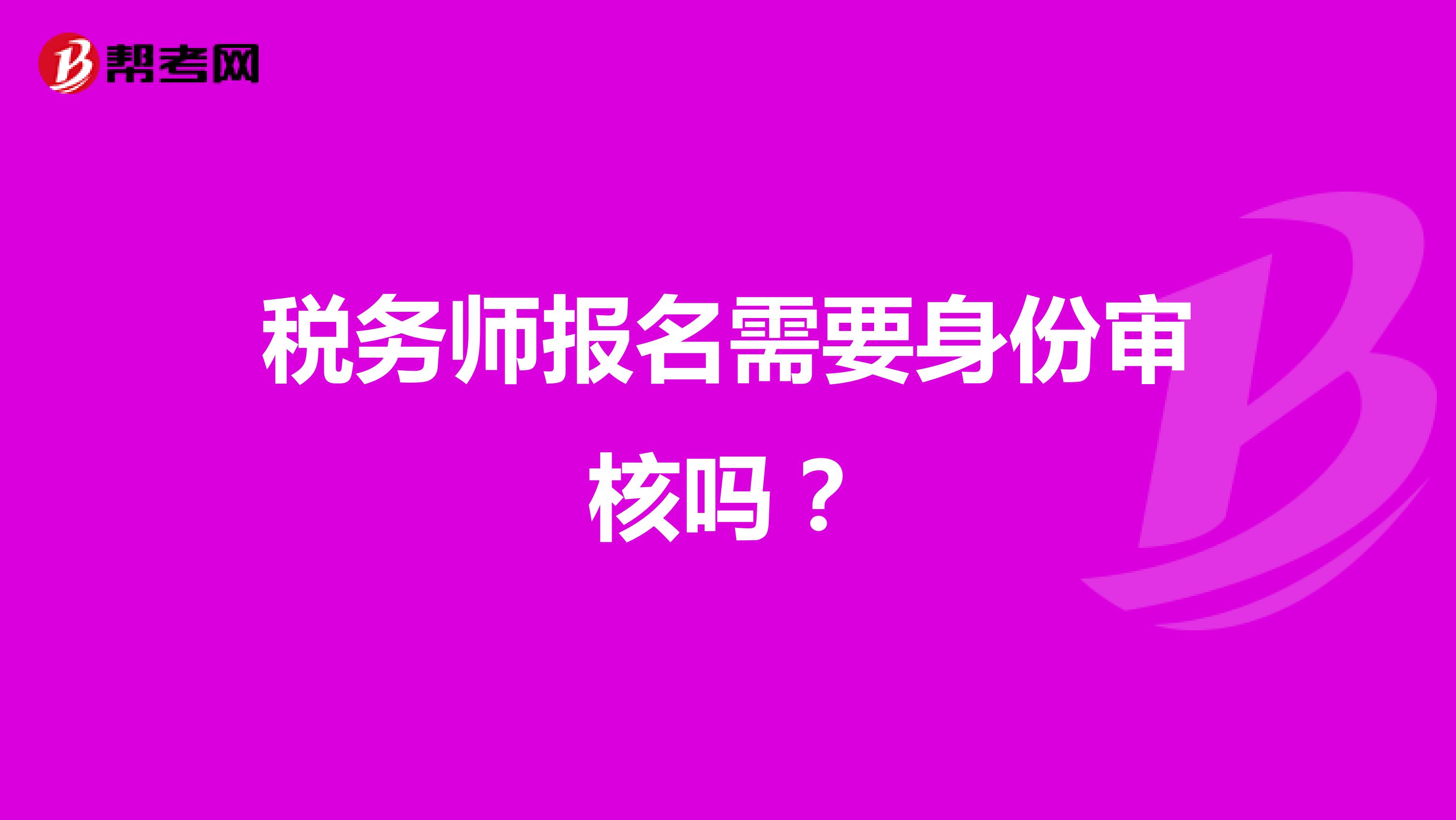 稅務(wù)師報名需要身份審核嗎？