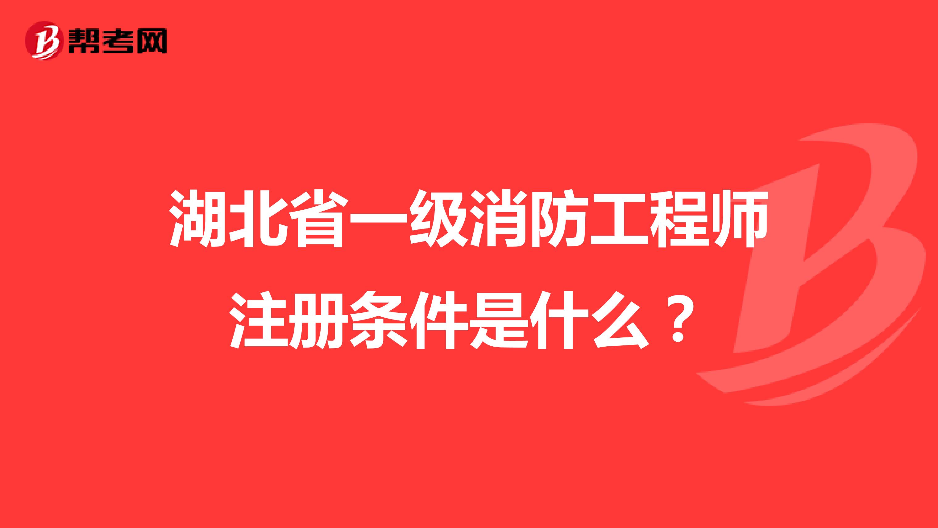 湖北省一级消防工程师注册条件是什么？