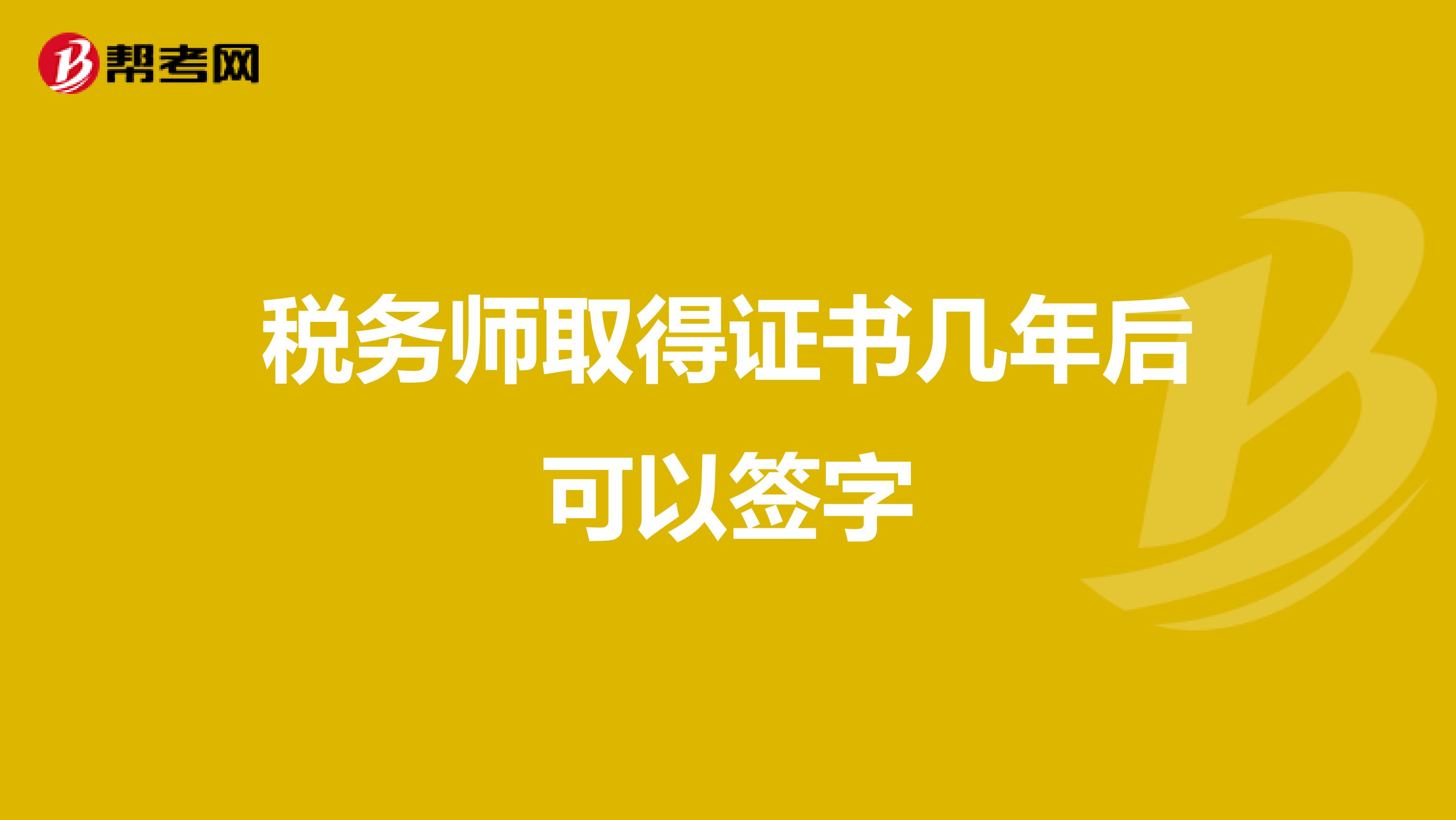 税务师取得证书几年后可以签字