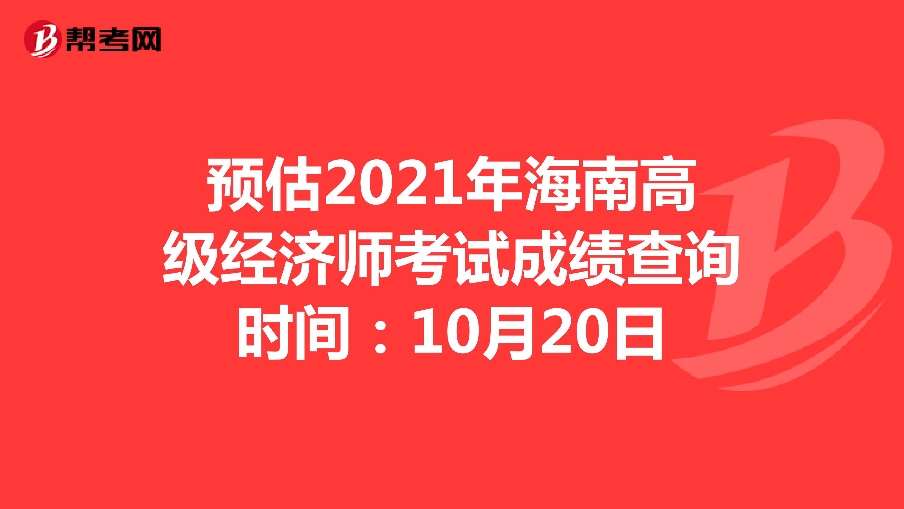 预估2021年海南高级经济师考试成绩查询时间：10月20日