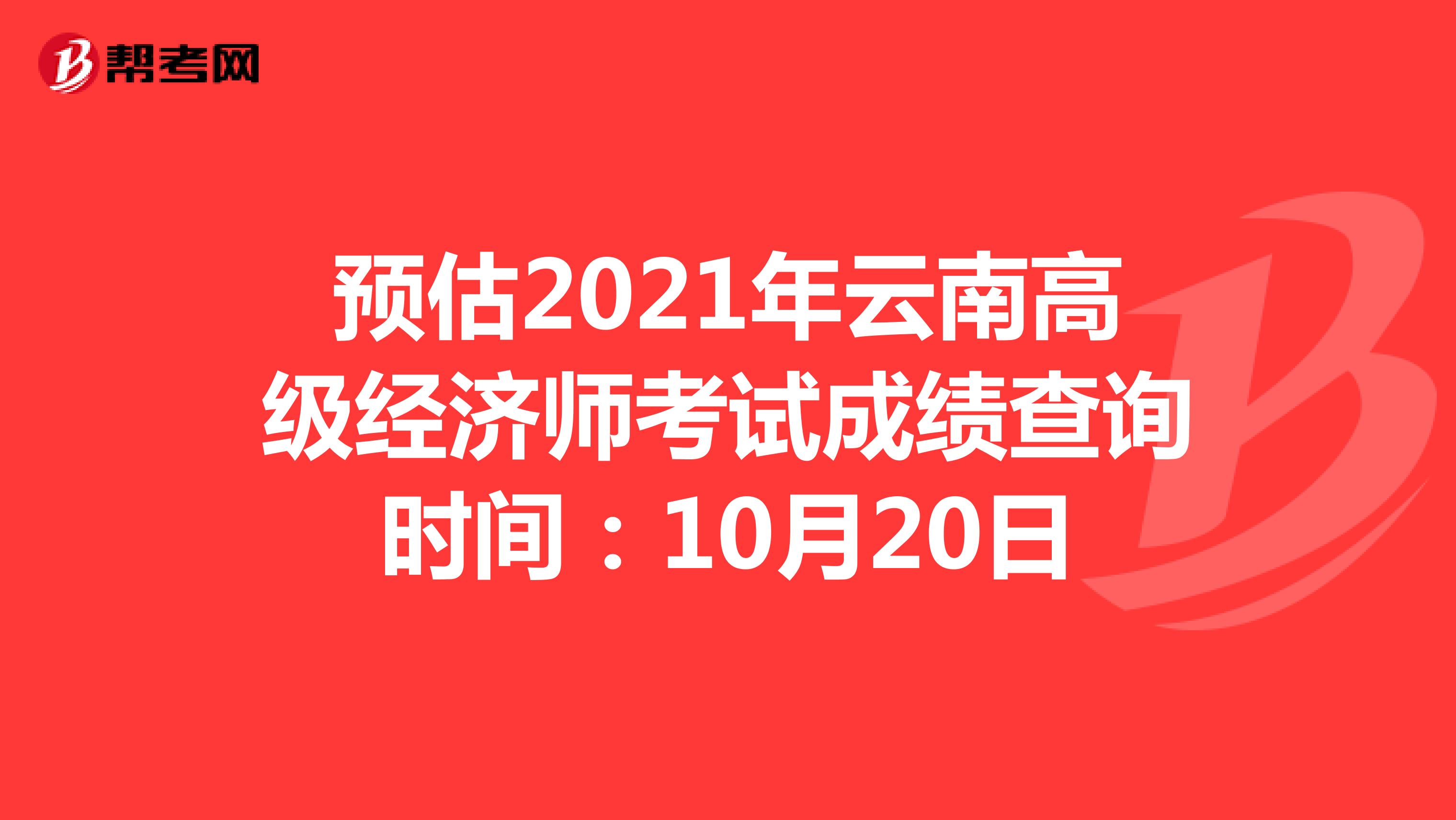 预估2021年云南高级经济师考试成绩查询时间：10月20日