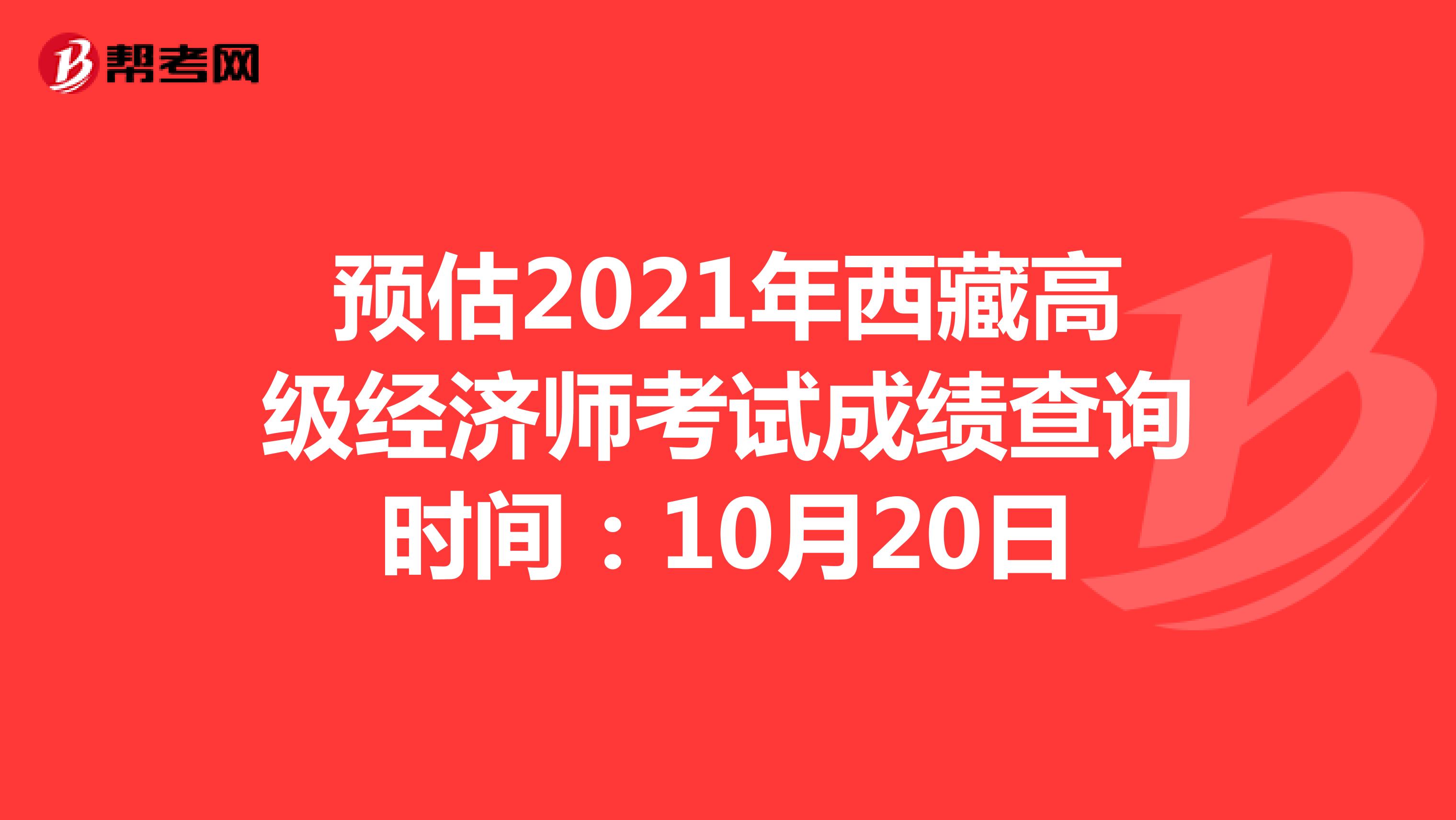 预估2021年西藏高级经济师考试成绩查询时间：10月20日