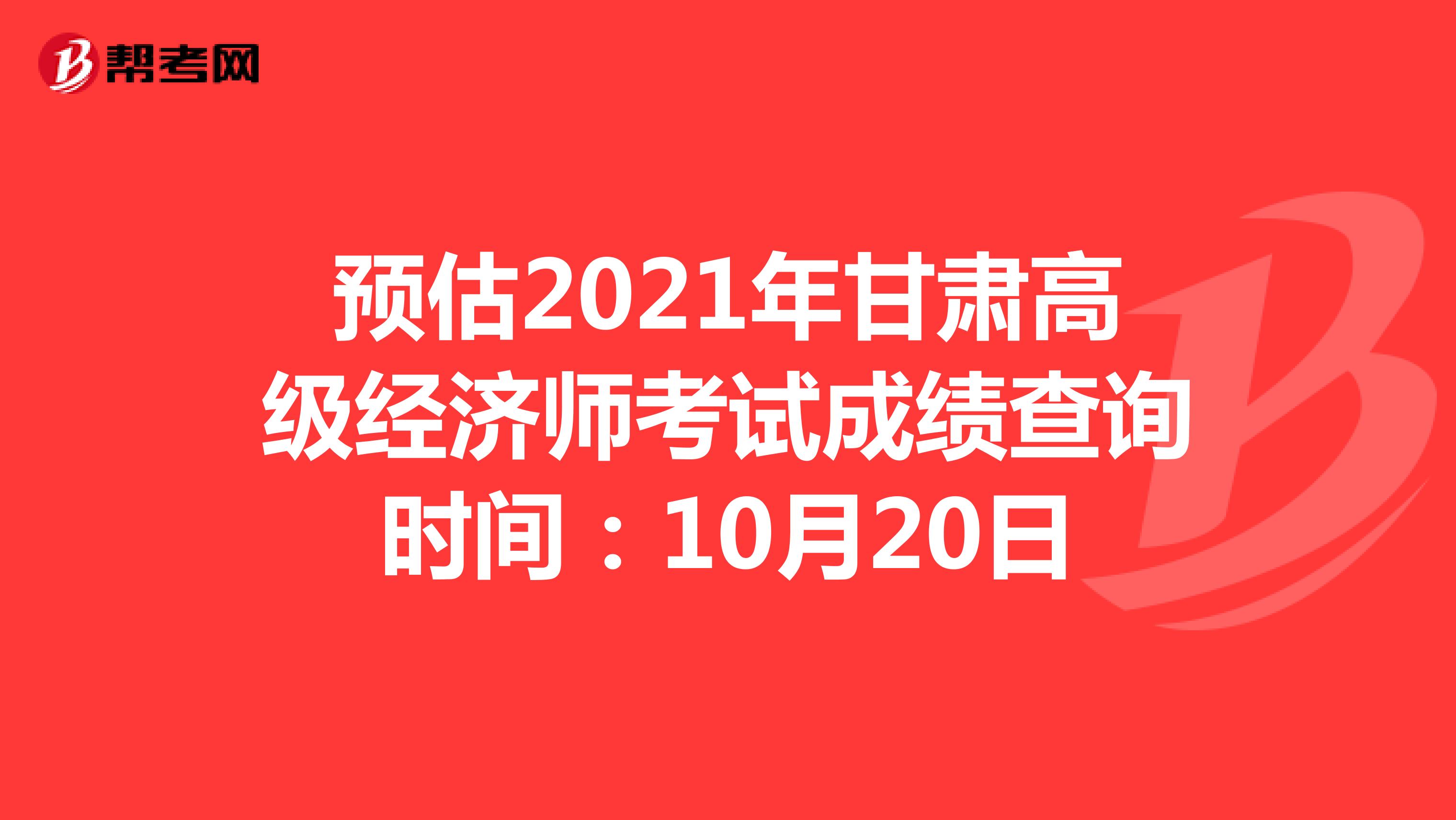 预估2021年甘肃高级经济师考试成绩查询时间：10月20日
