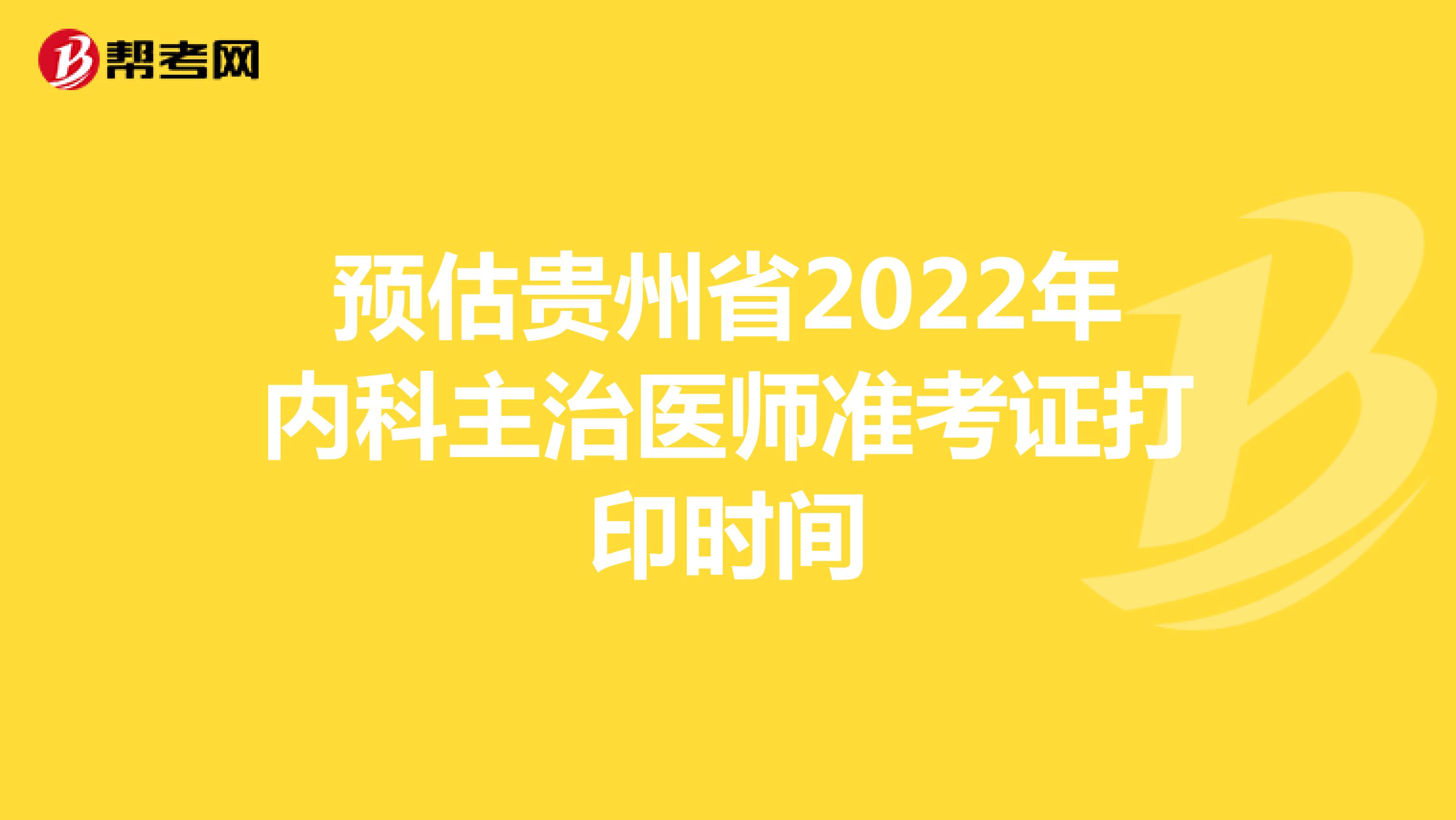 预估贵州省2022年内科主治医师准考证打印时间