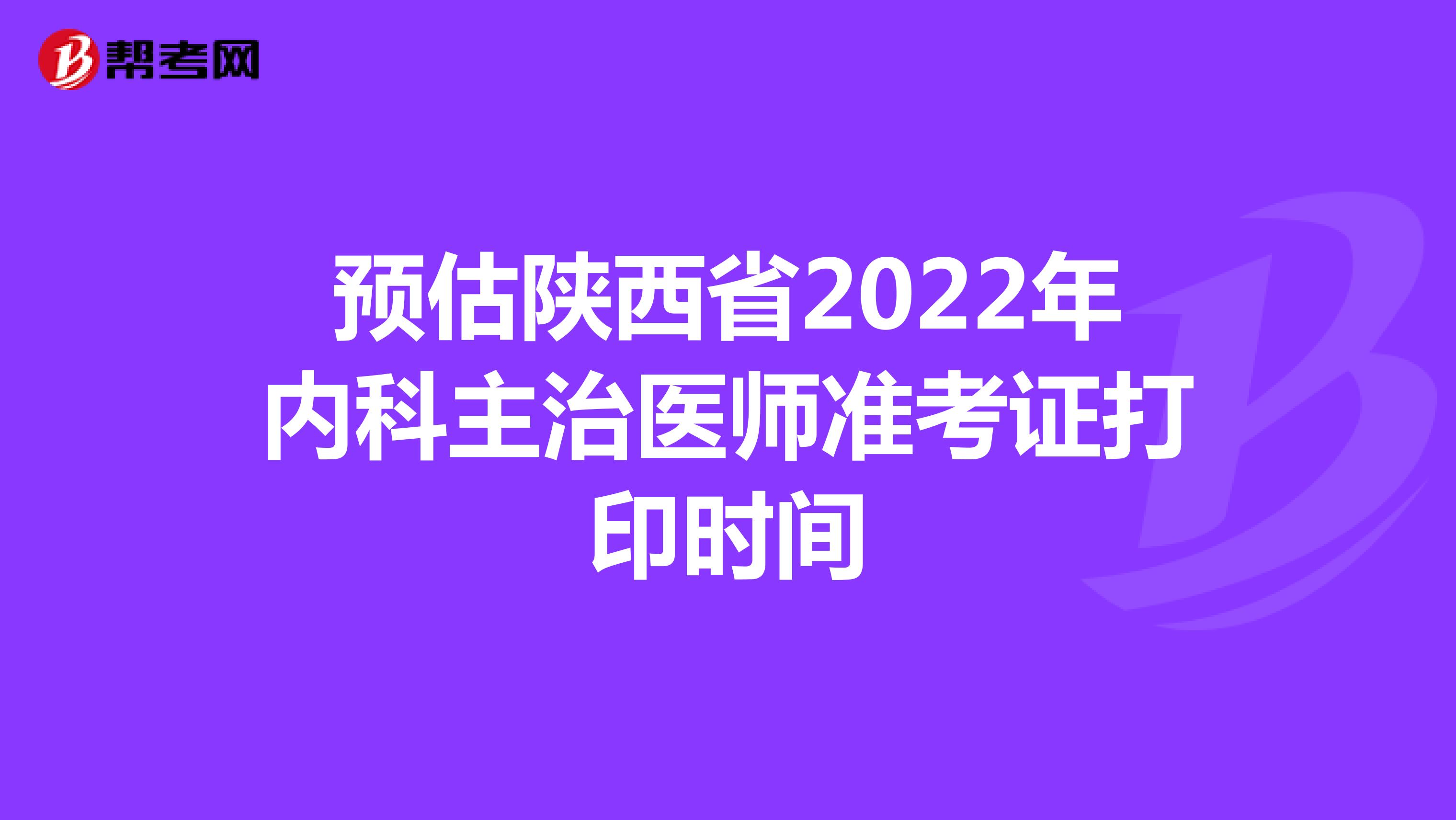 预估陕西省2022年内科主治医师准考证打印时间