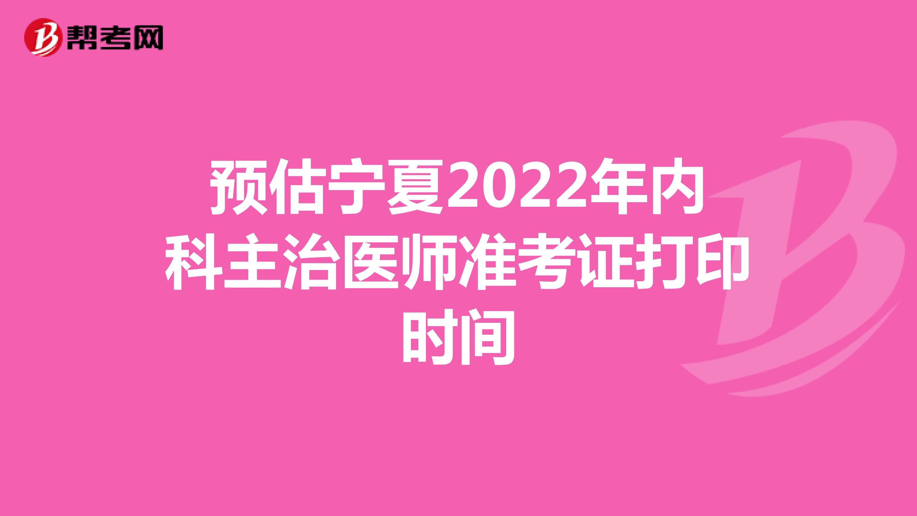 预估宁夏2022年内科主治医师准考证打印时间