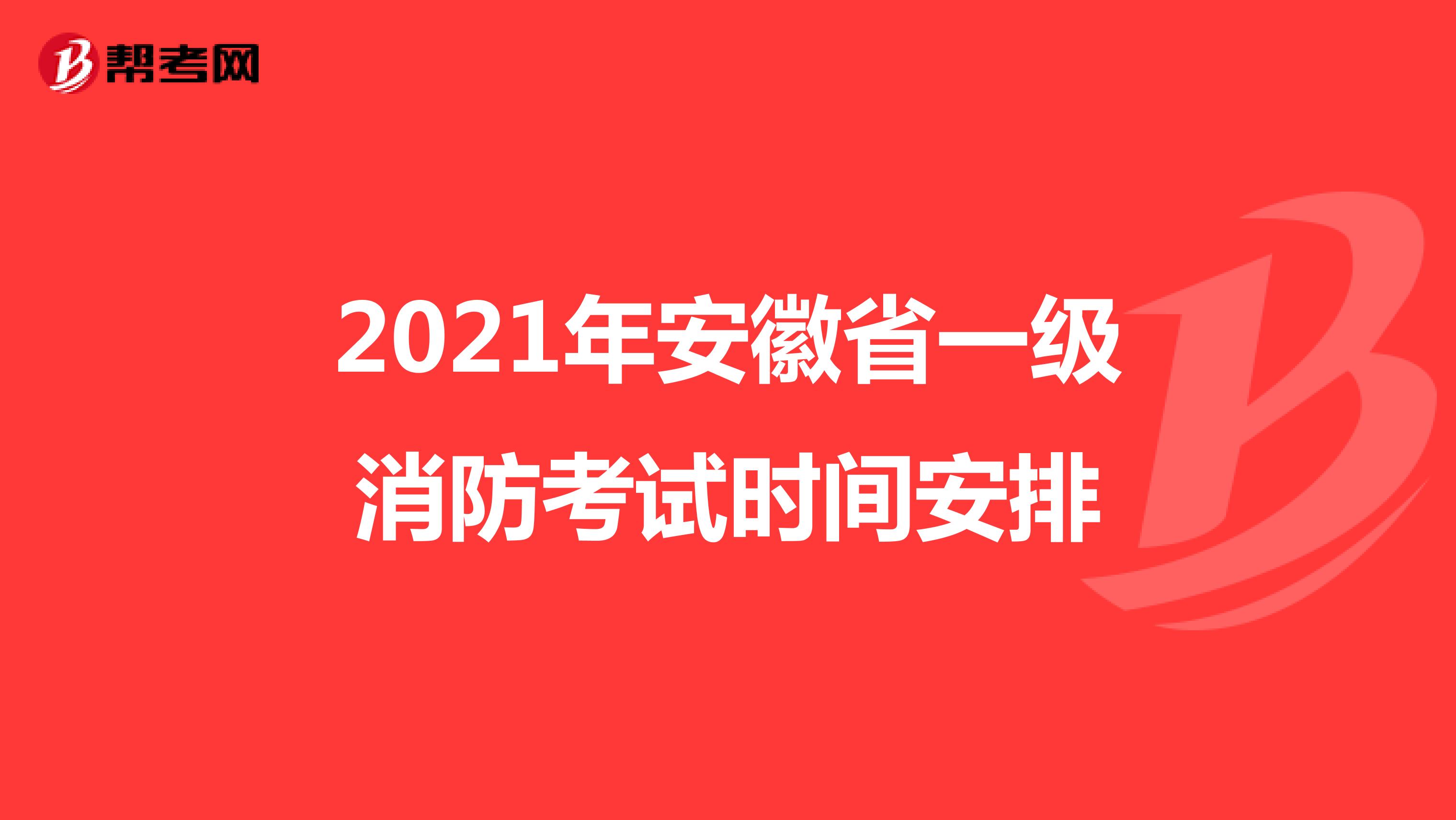 2021年安徽省一级消防考试时间安排