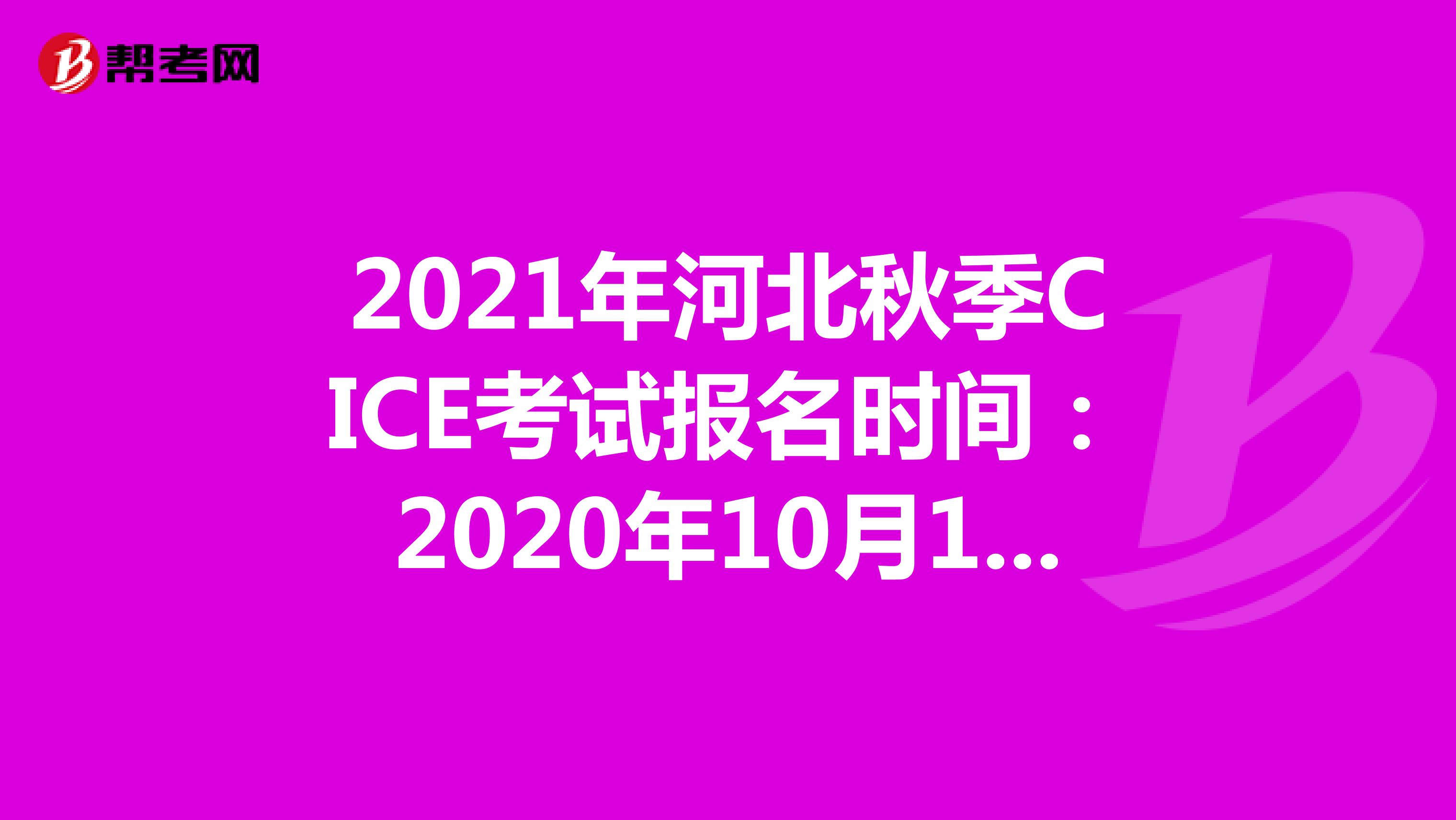 2021年河北秋季CICE考试报名时间：2020年10月19日-2021年8月31日