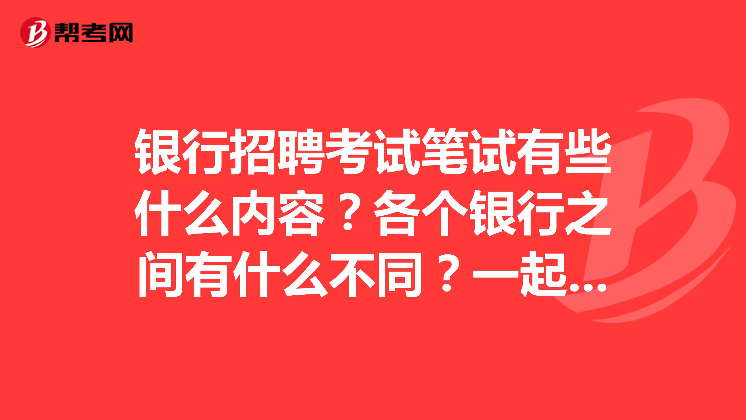 银行招聘考试笔试有些什么内容？各个银行之间有什么不同？一起来看看