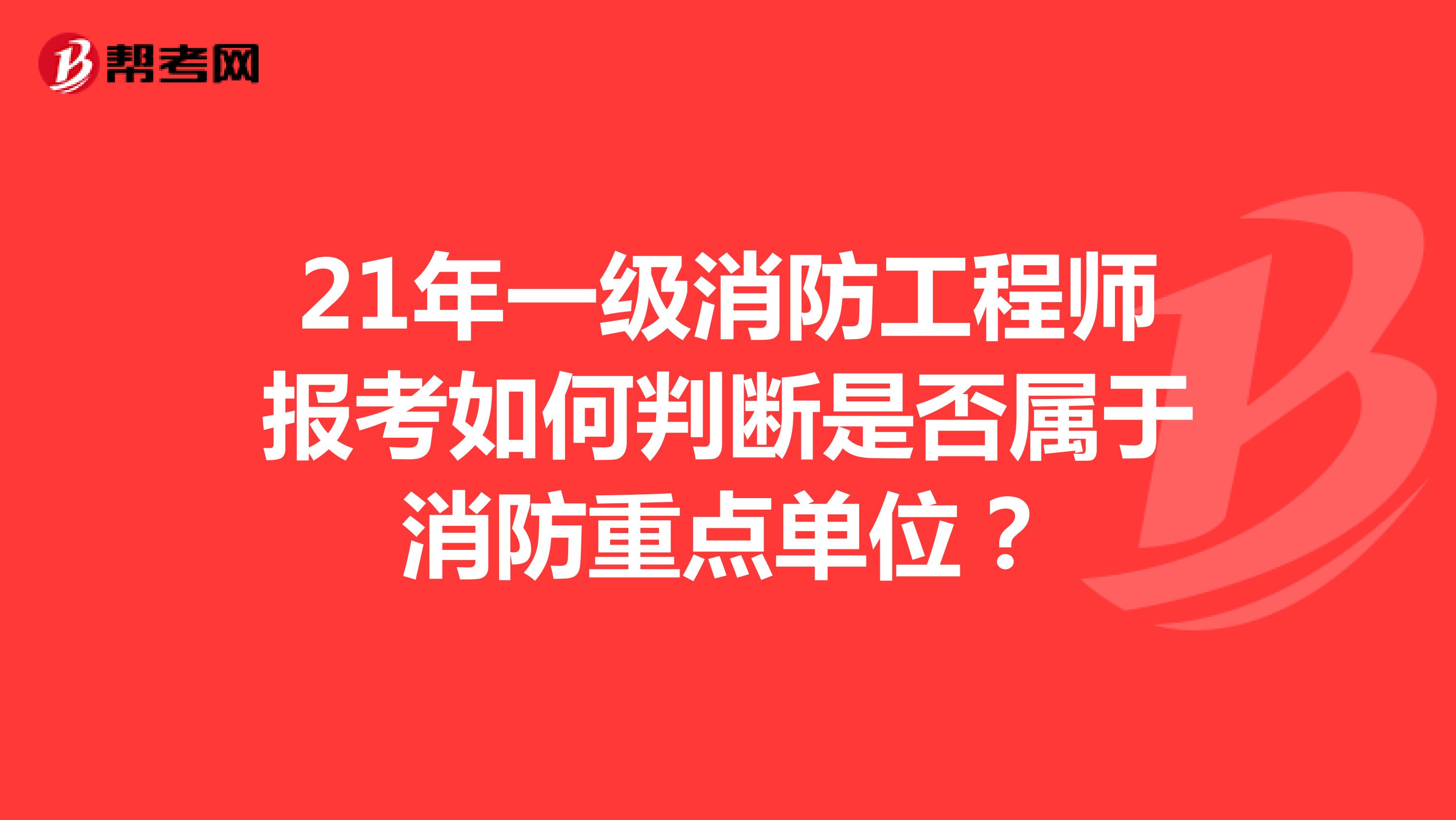 21年一级消防工程师报考如何判断是否属于消防重点单位？