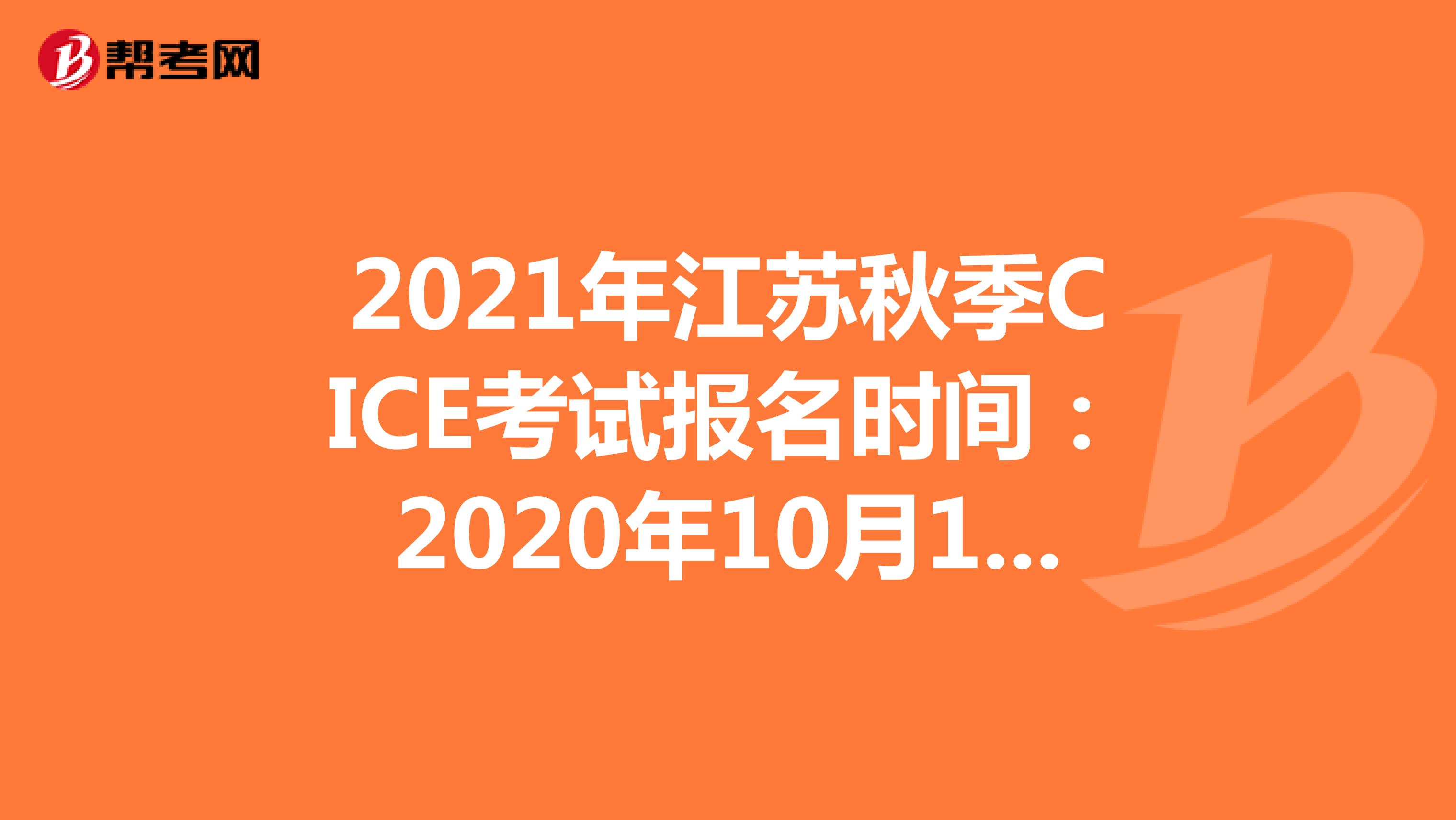 2021年江苏秋季CICE考试报名时间：2020年10月19日-2021年8月31日