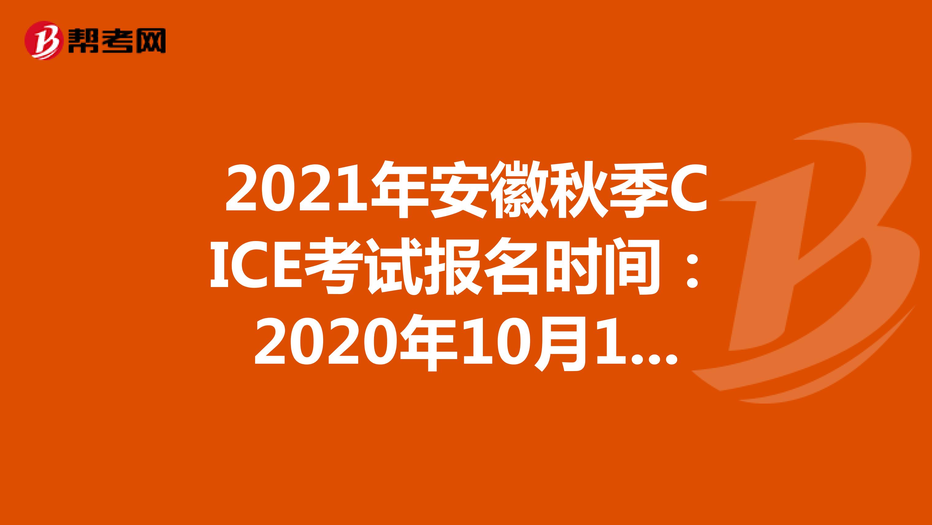 2021年安徽秋季CICE考试报名时间：2020年10月19日-2021年8月31日