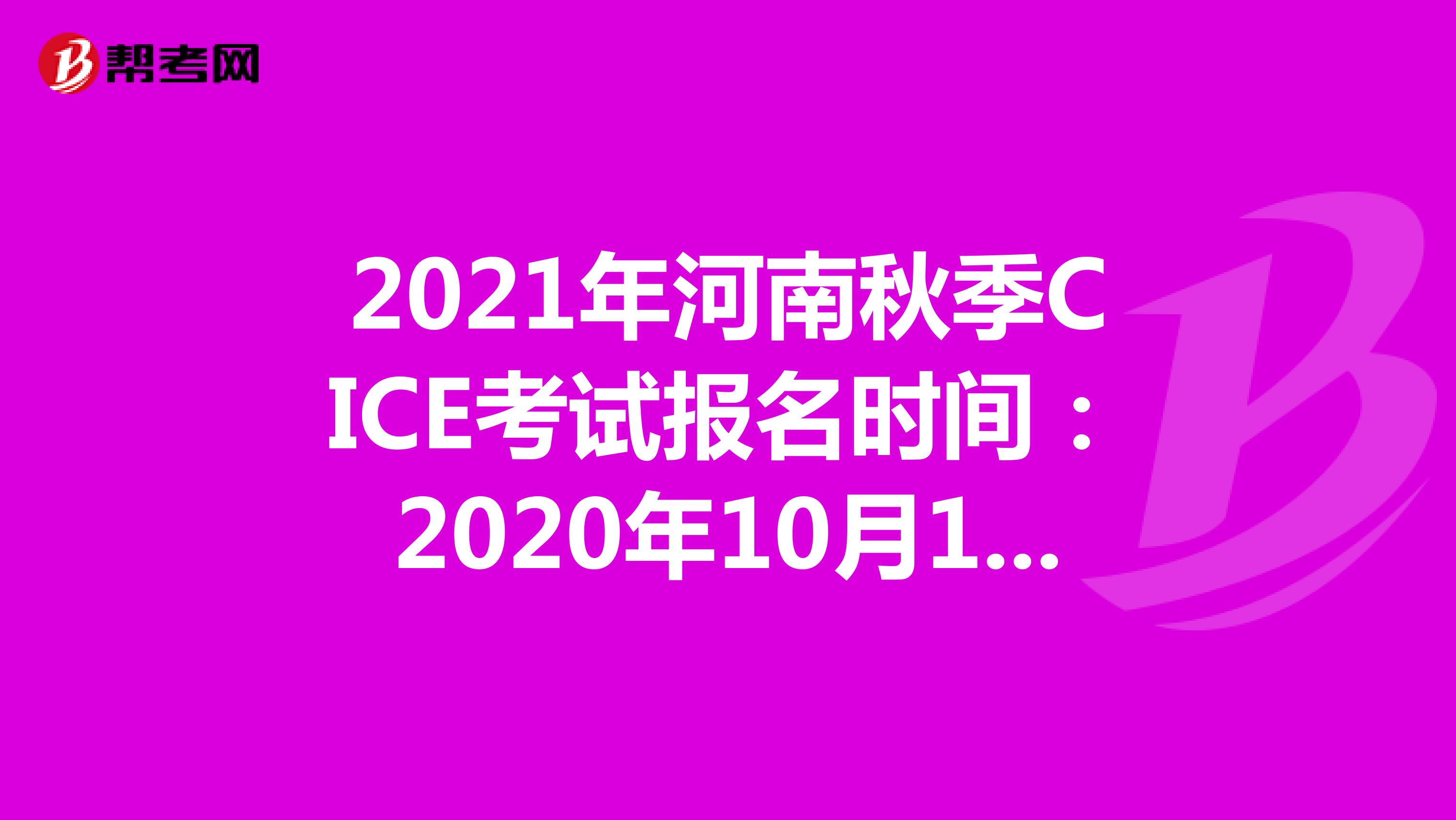 2021年河南秋季CICE考试报名时间：2020年10月19日-2021年8月31日